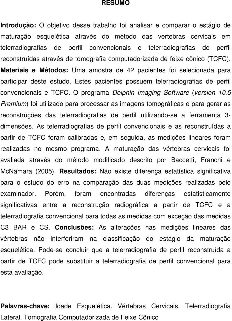 Estes pacientes possuem telerradiografias de perfil convencionais e TCFC. O programa Dolphin Imaging Software (version 10.