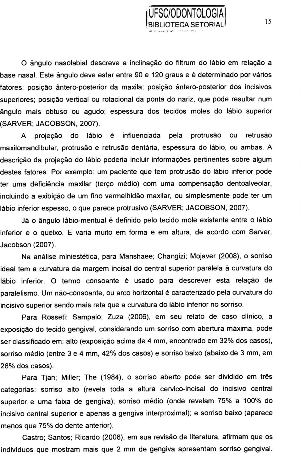 da ponta do nariz, que pode resultar num Angulo mais obtuso ou agudo; espessura dos tecidos moles do lábio superior (SARVER; JACOBSON, 2007).