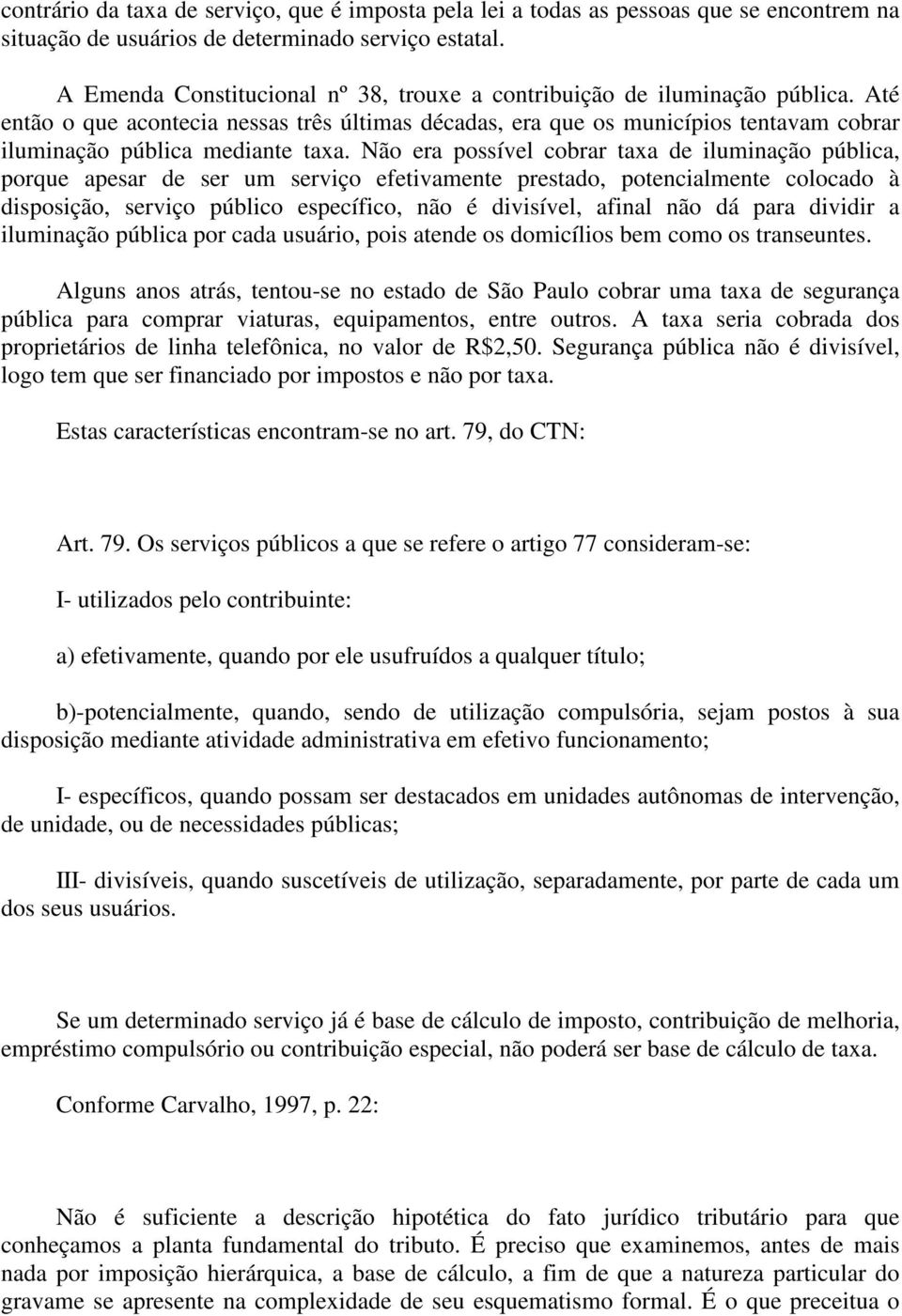 Até então o que acontecia nessas três últimas décadas, era que os municípios tentavam cobrar iluminação pública mediante taxa.