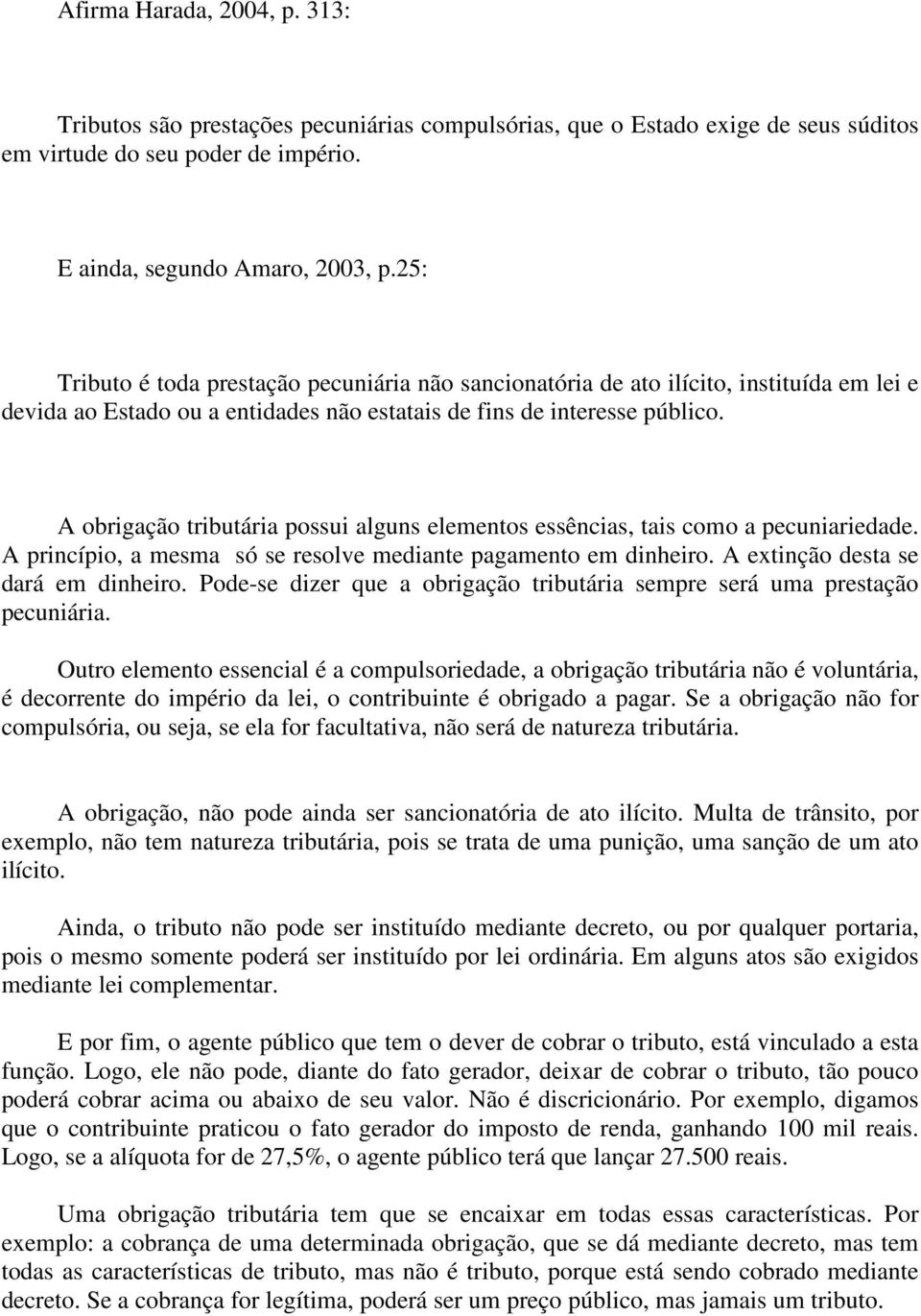 A obrigação tributária possui alguns elementos essências, tais como a pecuniariedade. A princípio, a mesma só se resolve mediante pagamento em dinheiro. A extinção desta se dará em dinheiro.