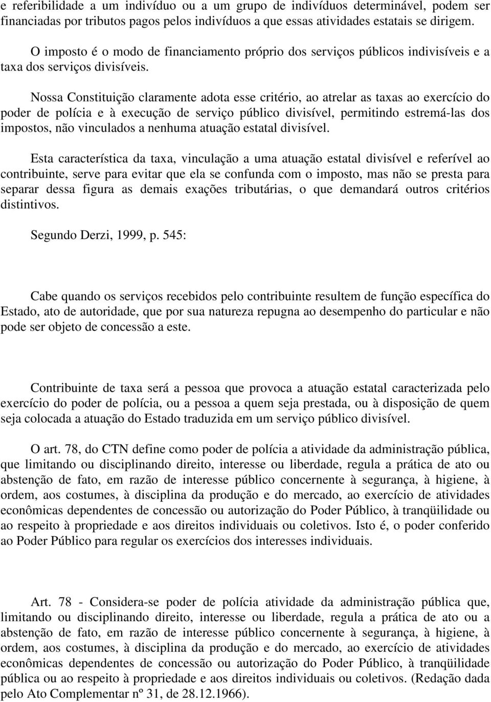 Nossa Constituição claramente adota esse critério, ao atrelar as taxas ao exercício do poder de polícia e à execução de serviço público divisível, permitindo estremá-las dos impostos, não vinculados