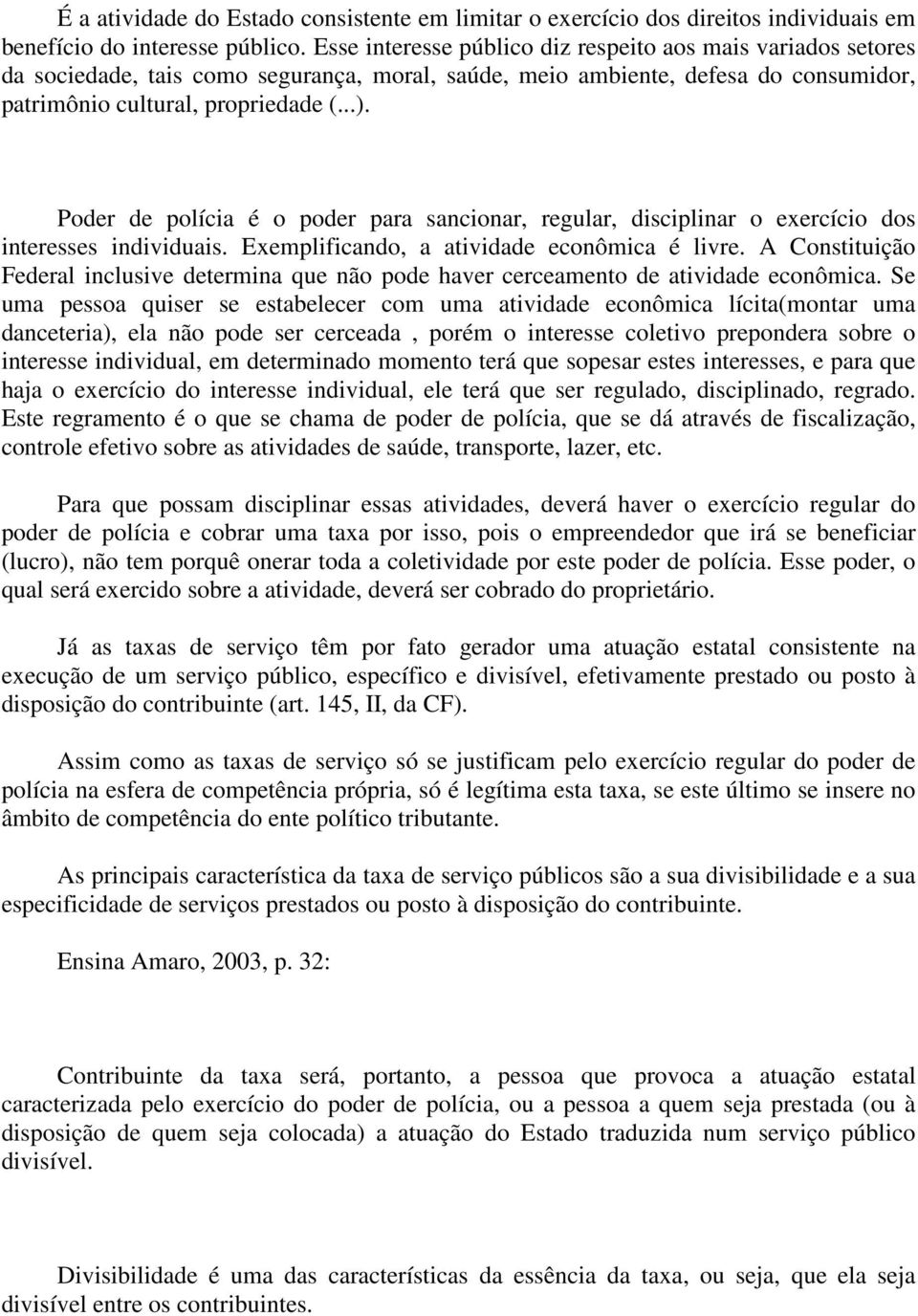 Poder de polícia é o poder para sancionar, regular, disciplinar o exercício dos interesses individuais. Exemplificando, a atividade econômica é livre.