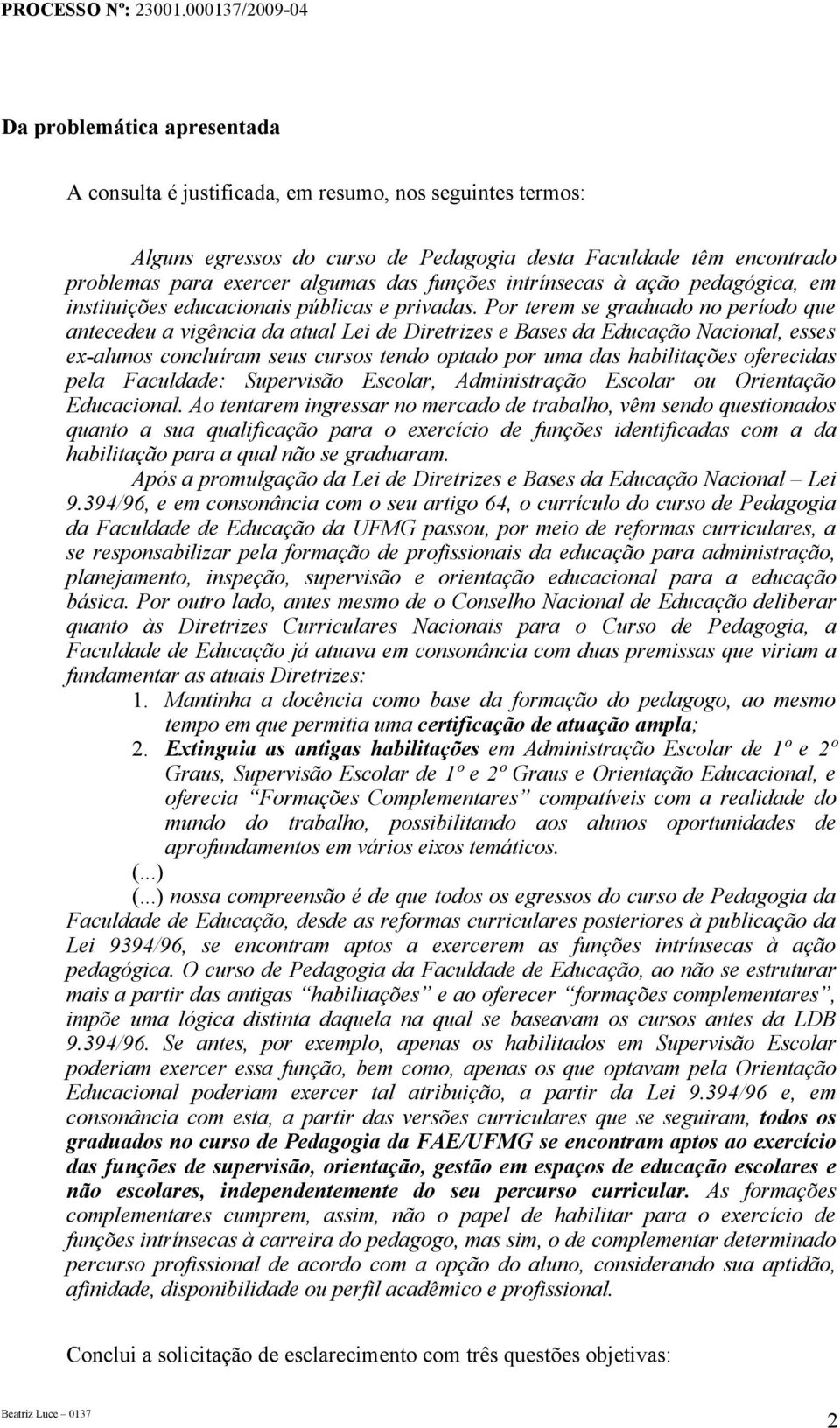 Por terem se graduado no período que antecedeu a vigência da atual Lei de Diretrizes e Bases da Educação Nacional, esses ex-alunos concluíram seus cursos tendo optado por uma das habilitações