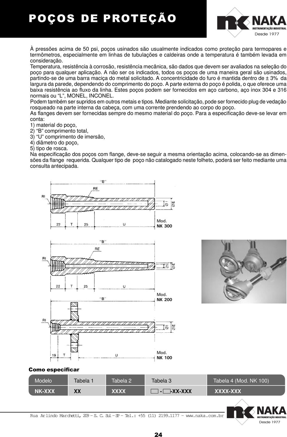 A não ser os indicados, todos os poços de uma maneira geral são usinados, partindo-se de uma barra maciça do metal solicitado.