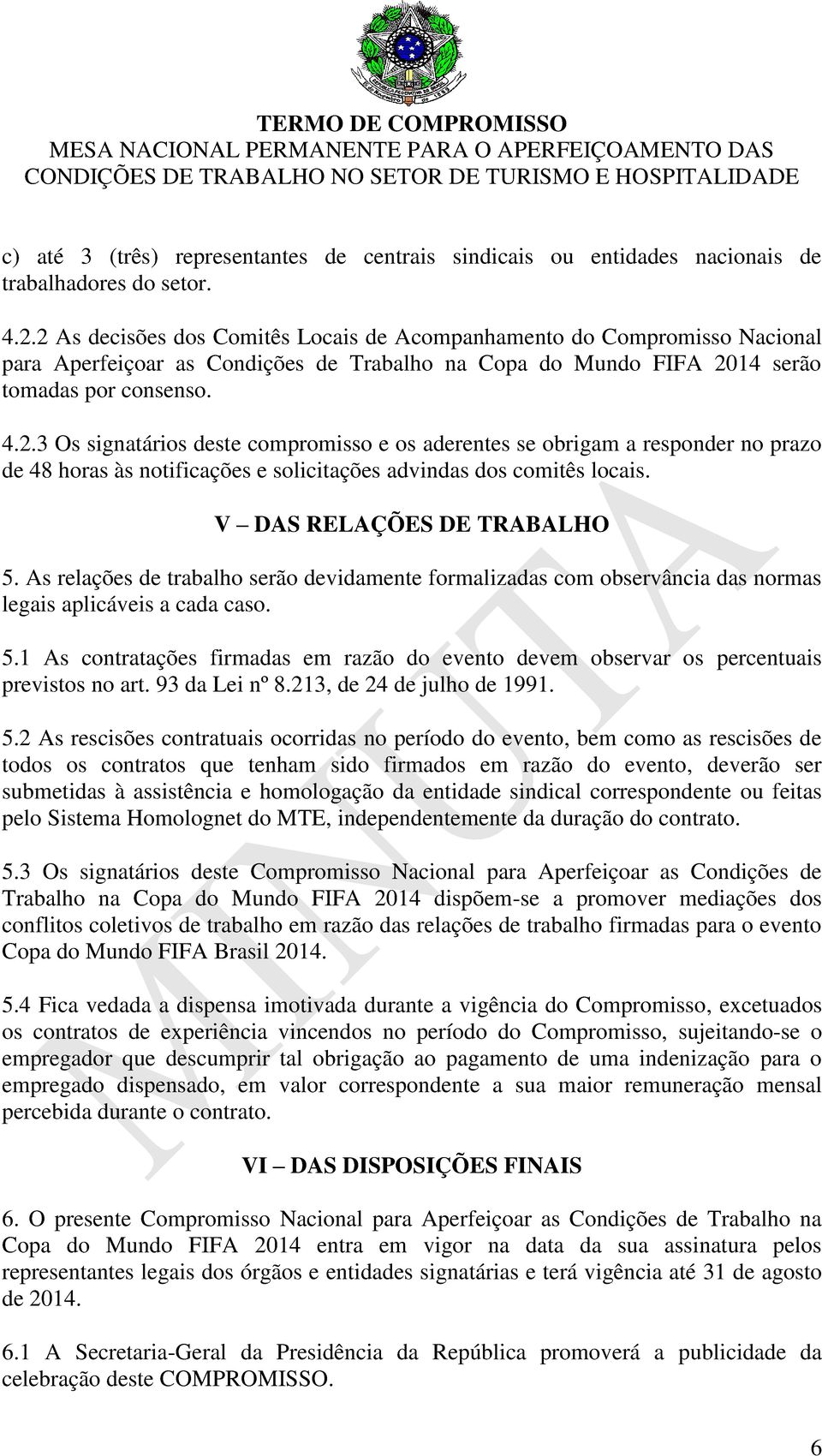 V DAS RELAÇÕES DE TRABALHO 5. As relações de trabalho serão devidamente formalizadas com observância das normas legais aplicáveis a cada caso. 5.1 As contratações firmadas em razão do evento devem observar os percentuais previstos no art.