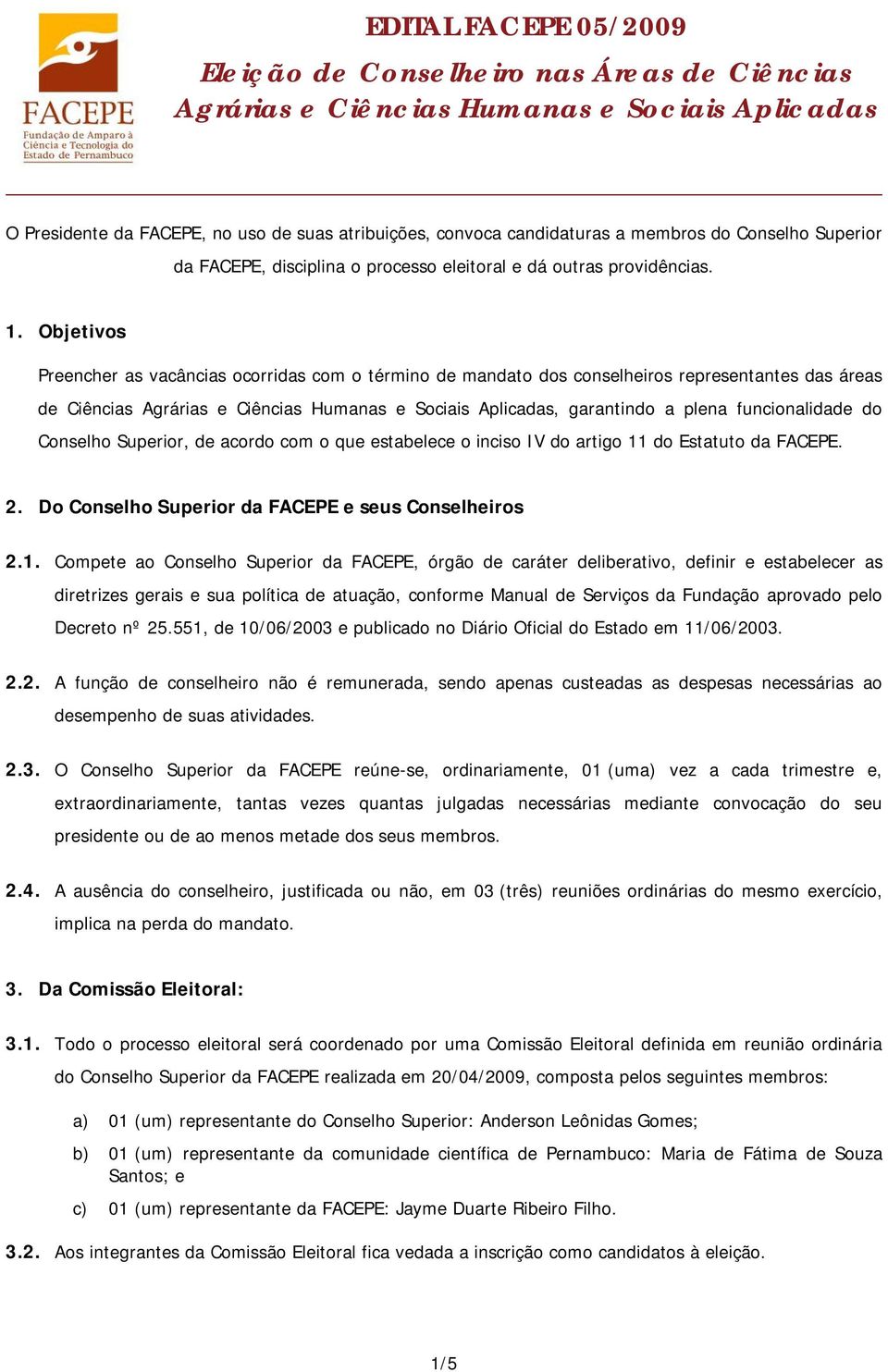 Objetivos Preencher as vacâncias ocorridas com o término de mandato dos conselheiros representantes das áreas de Ciências Agrárias e Ciências Humanas e Sociais Aplicadas, garantindo a plena