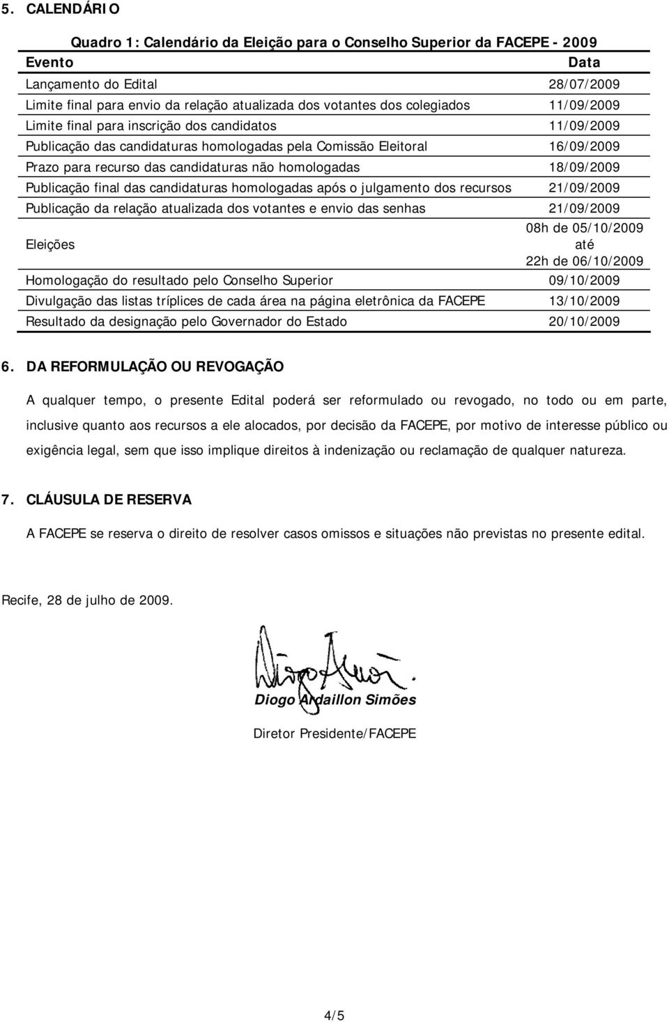 homologadas 18/09/2009 Publicação final das candidaturas homologadas após o julgamento dos recursos 21/09/2009 Publicação da relação atualizada dos votantes e envio das senhas 21/09/2009 08h de