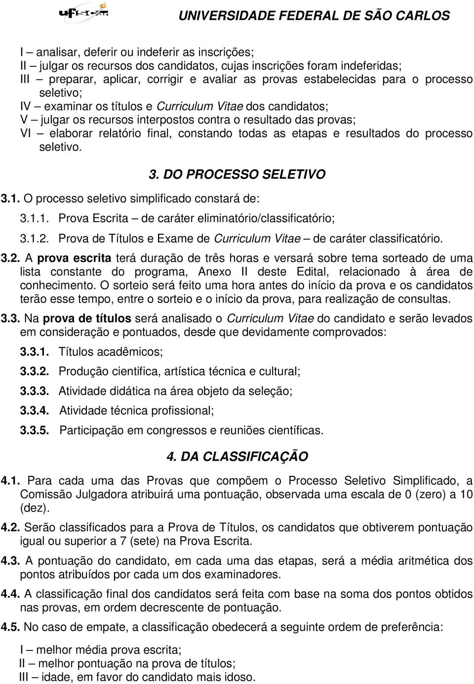 resultados do processo seletivo. 3. DO PROCESSO SELETIVO 3.1. O processo seletivo simplificado constará de: 3.1.1. Prova Escrita de caráter eliminatório/classificatório; 3.1.2.