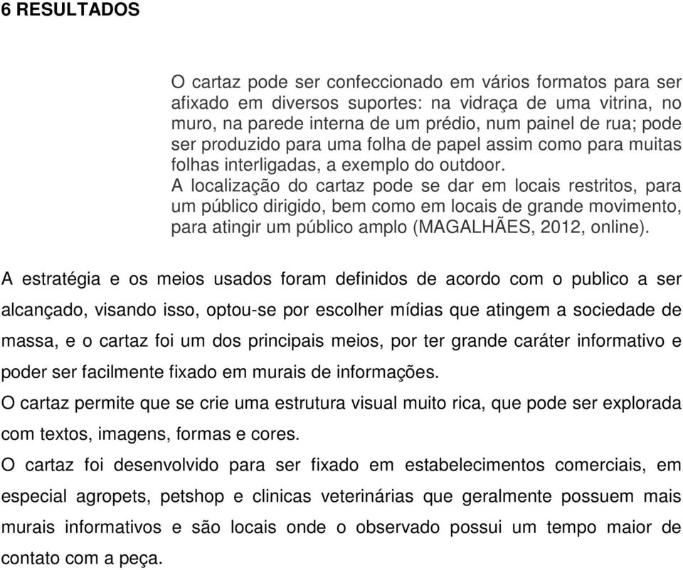 A localização do cartaz pode se dar em locais restritos, para um público dirigido, bem como em locais de grande movimento, para atingir um público amplo (MAGALHÃES, 2012, online).