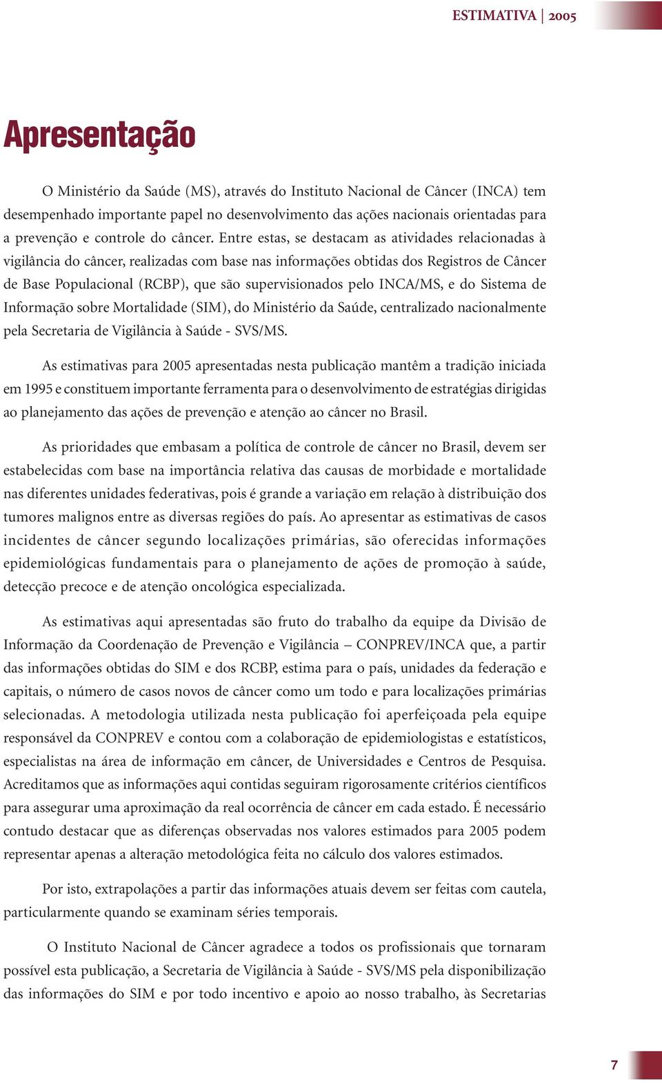 Entre estas, se destacam as atividades relacionadas à vigilância do câncer, realizadas com base nas informações obtidas dos Registros de Câncer de Base Populacional (RCBP), que são supervisionados