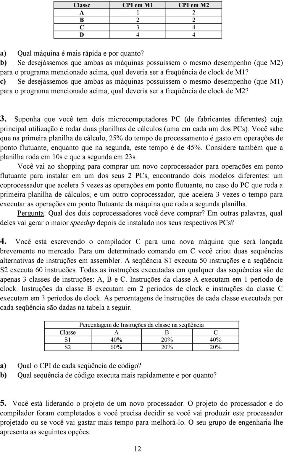 c) Se desejássemos que ambas as máquinas possuíssem o mesmo desempenho (que M1) para o programa mencionado acima, qual deveria ser a freqüência de clock de M2? 3.