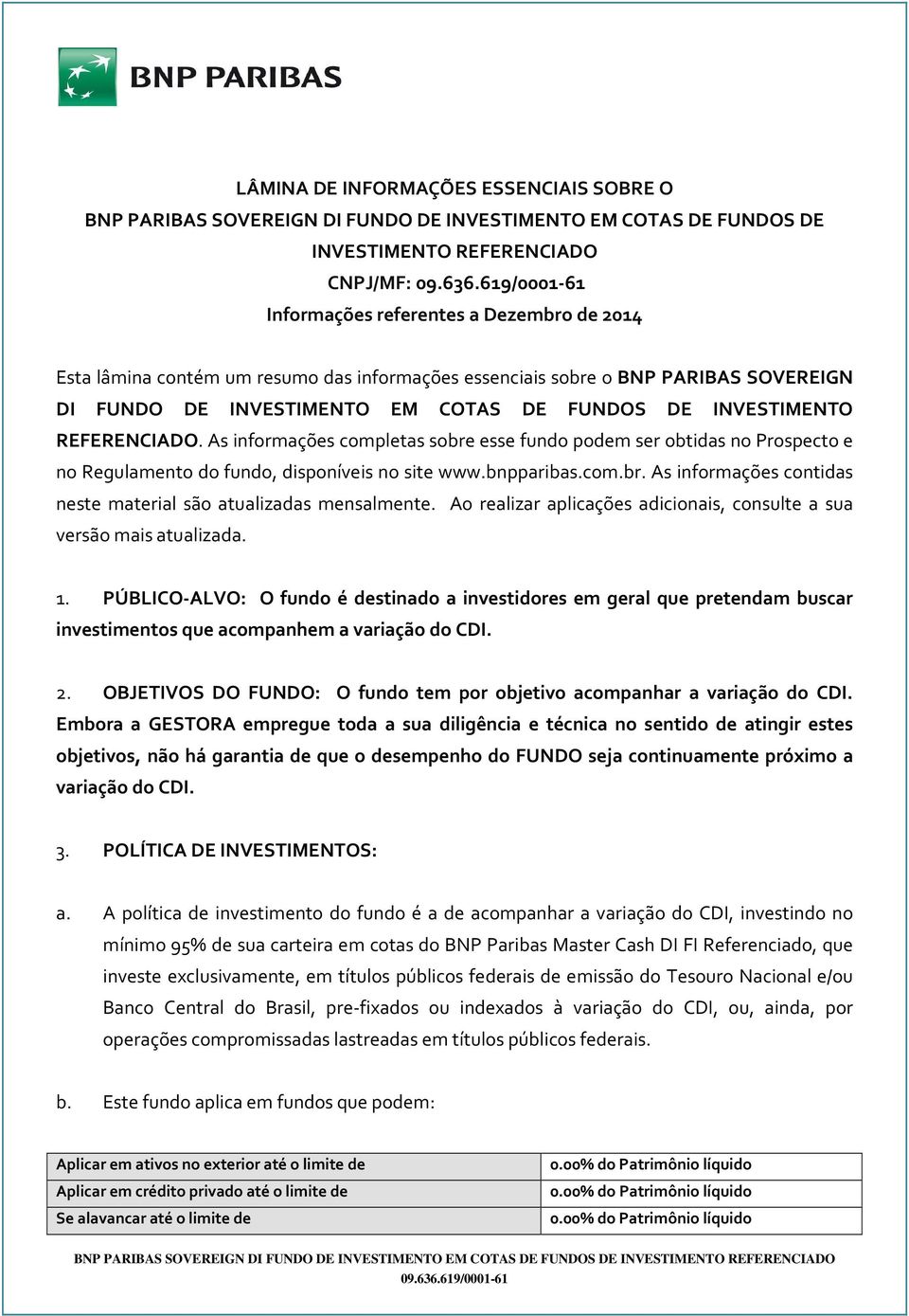 As informações completas sobre esse fundo podem ser obtidas no Prospecto e no Regulamento do fundo, disponíveis no site www.bnpparibas.com.br. As informações contidas neste material são atualizadas mensalmente.