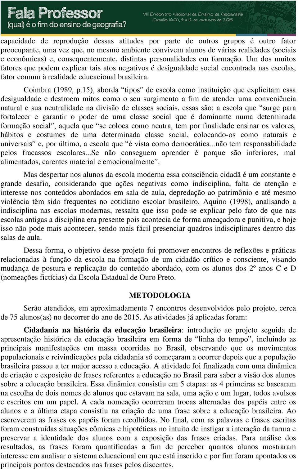 Um dos muitos fatores que podem explicar tais atos negativos é desigualdade social encontrada nas escolas, fator comum à realidade educacional brasileira. Coimbra (1989, p.