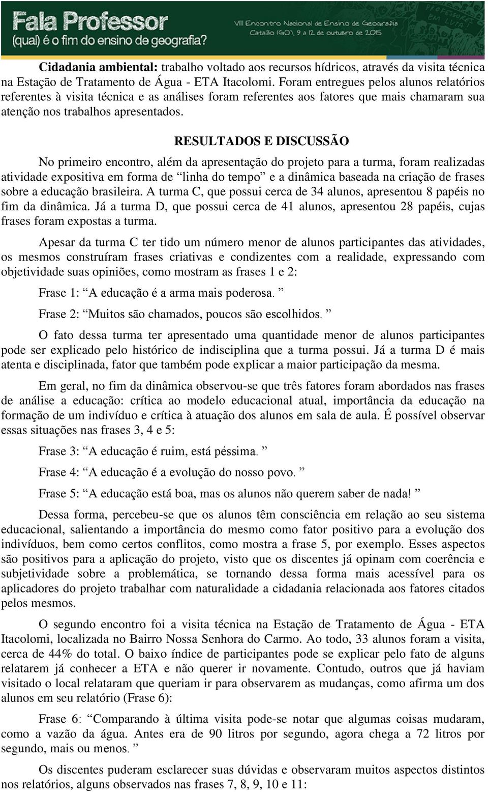 RESULTADOS E DISCUSSÃO No primeiro encontro, além da apresentação do projeto para a turma, foram realizadas atividade expositiva em forma de linha do tempo e a dinâmica baseada na criação de frases