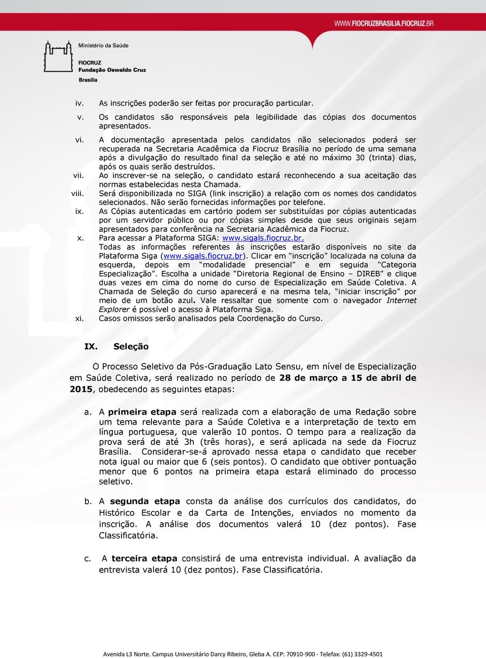 e até no máximo 30 (trinta) dias, após os quais serão destruídos. vii. Ao inscrever-se na seleção, o candidato estará reconhecendo a sua aceitação das normas estabelecidas nesta Chamada. viii.