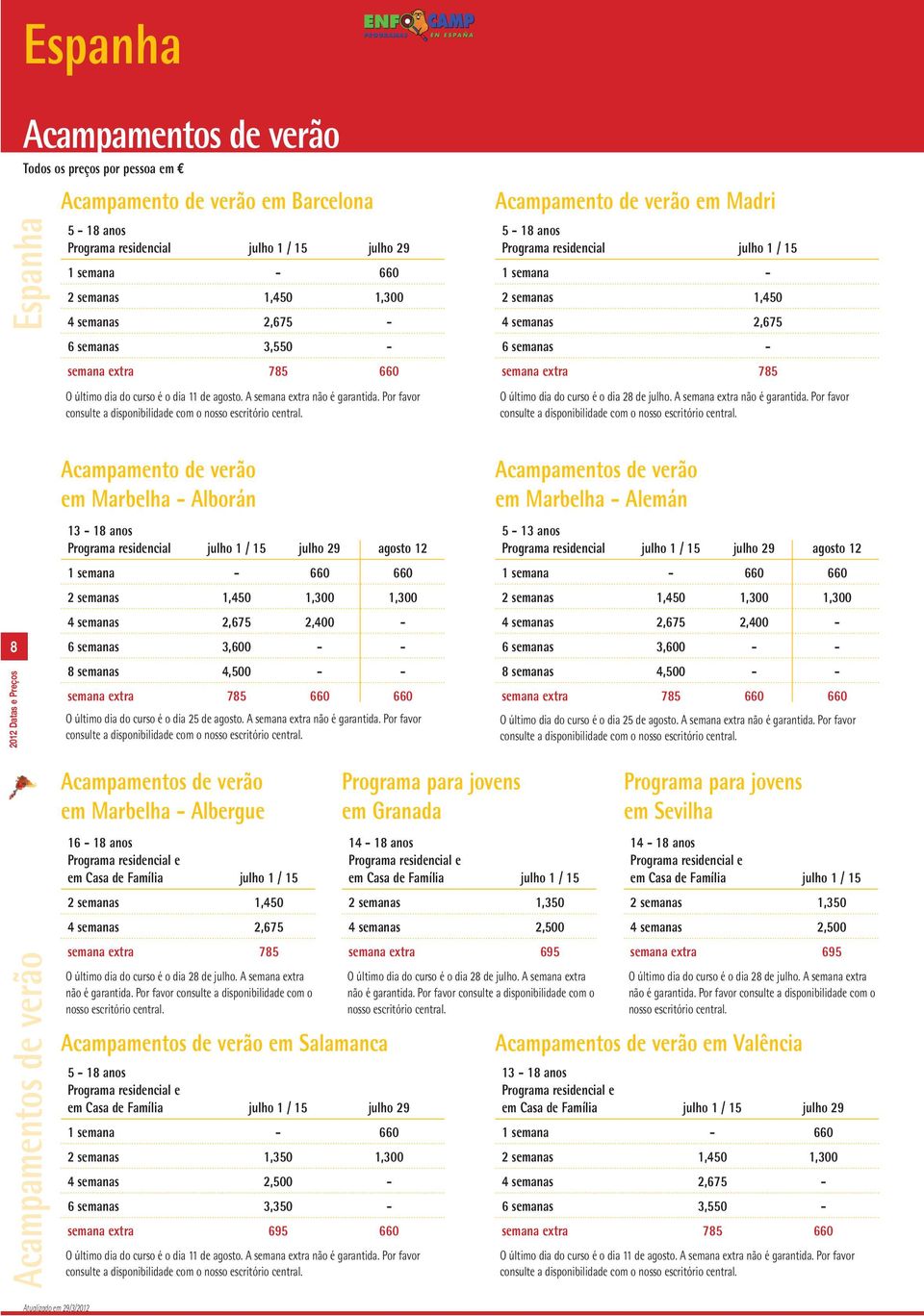 Acampamento de verão em Madri 5 18 anos Programa residencial julho 1 / 15 1 semana 2 semanas 1,450 4 semanas 2,675 6 semanas semana extra 785 O último dia do curso é o dia 28 de julho.