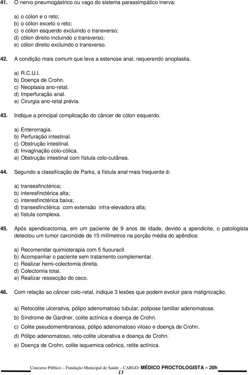 d) Imperfuração anal. e) Cirurgia ano-retal prévia. 43. Indique a principal complicação do câncer de cólon esquerdo. a) Enterorragia. b) Perfuração intestinal. c) Obstrução intestinal.