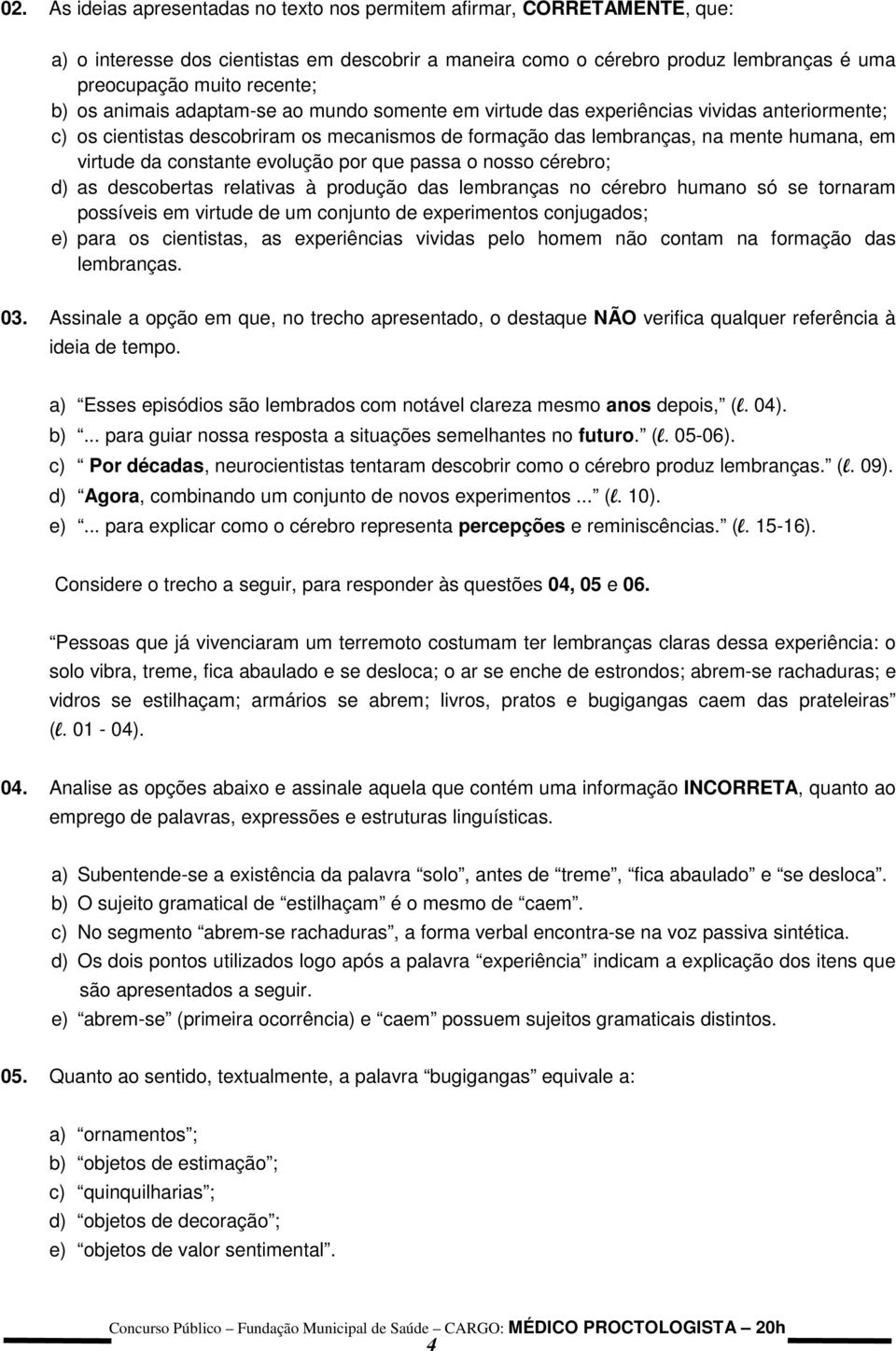 constante evolução por que passa o nosso cérebro; d) as descobertas relativas à produção das lembranças no cérebro humano só se tornaram possíveis em virtude de um conjunto de experimentos