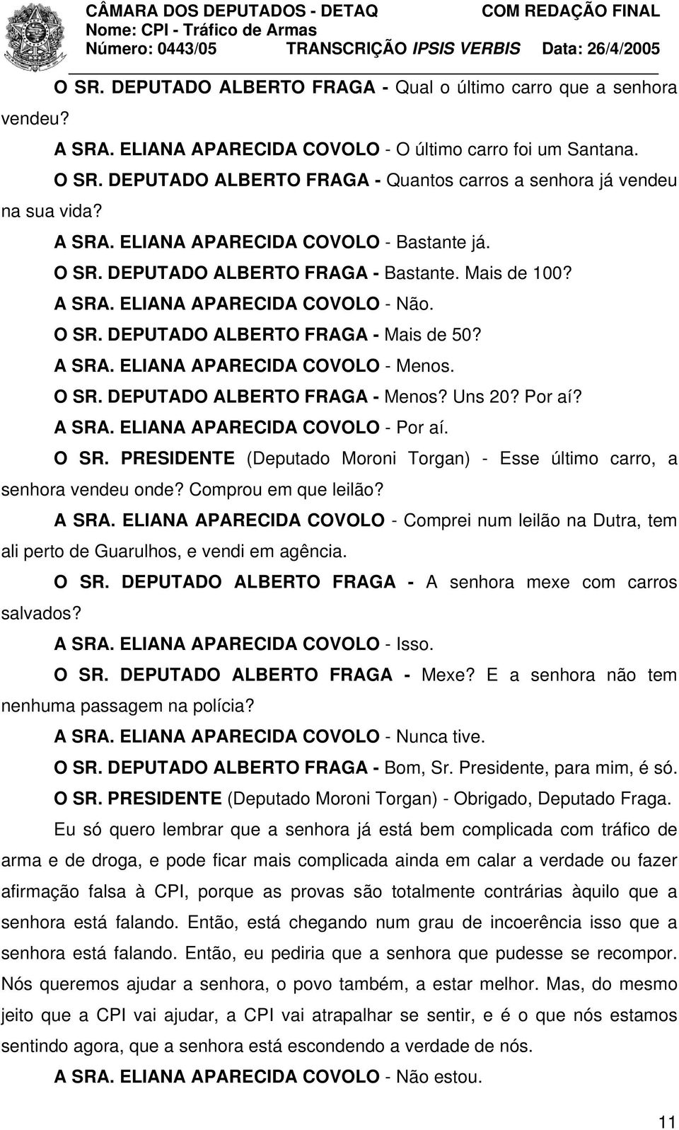 O SR. DEPUTADO ALBERTO FRAGA - Mais de 50? A SRA. ELIANA APARECIDA COVOLO - Menos. O SR. DEPUTADO ALBERTO FRAGA - Menos? Uns 20? Por aí? A SRA. ELIANA APARECIDA COVOLO - Por aí. O SR. PRESIDENTE (Deputado Moroni Torgan) - Esse último carro, a senhora vendeu onde?