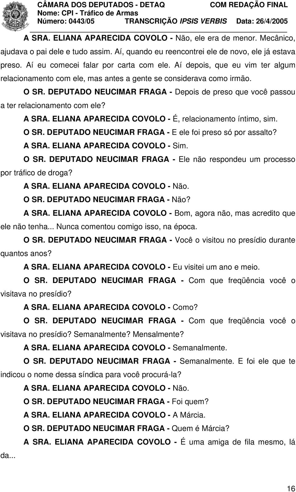 A SRA. ELIANA APARECIDA COVOLO - É, relacionamento íntimo, sim. O SR. DEPUTADO NEUCIMAR FRAGA - E ele foi preso só por assalto? A SRA. ELIANA APARECIDA COVOLO - Sim. O SR. DEPUTADO NEUCIMAR FRAGA - Ele não respondeu um processo por tráfico de droga?