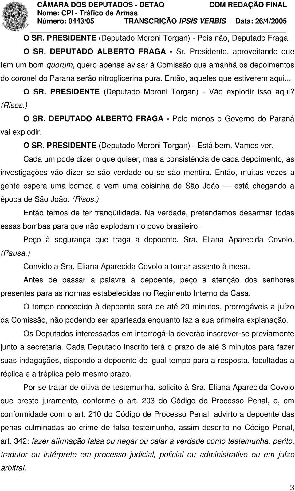 PRESIDENTE (Deputado Moroni Torgan) - Vão explodir isso aqui? (Risos.) O SR. DEPUTADO ALBERTO FRAGA - Pelo menos o Governo do Paraná vai explodir. O SR. PRESIDENTE (Deputado Moroni Torgan) - Está bem.