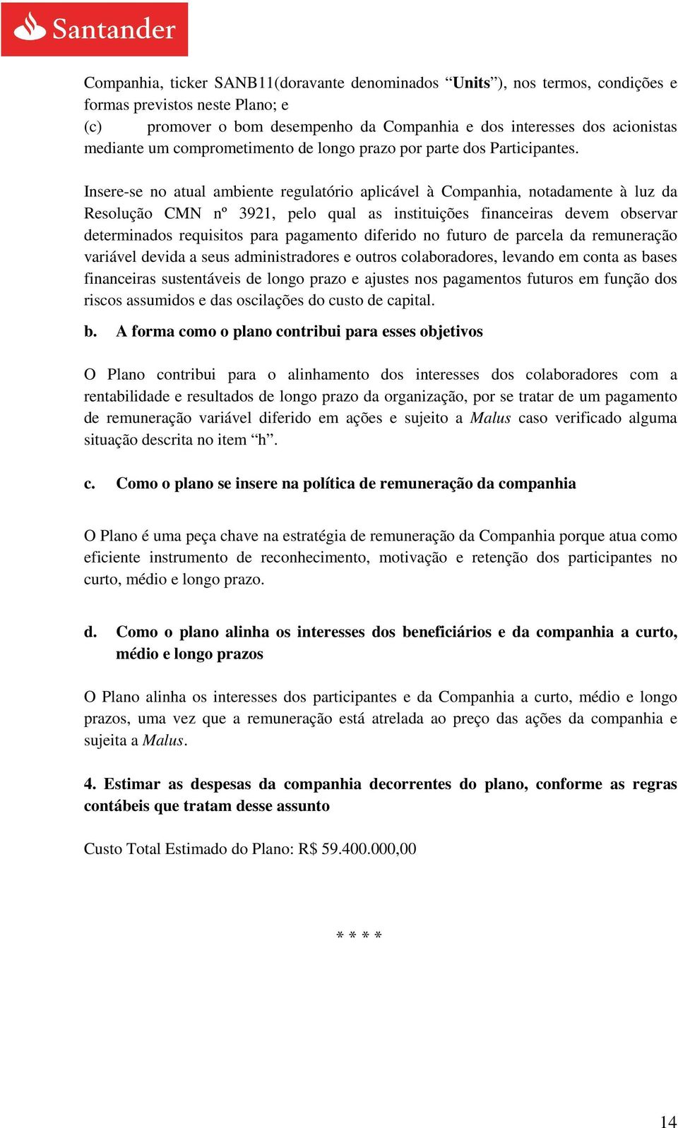 Insere-se no atual ambiente regulatório aplicável à Companhia, notadamente à luz da Resolução CMN nº 3921, pelo qual as instituições financeiras devem observar determinados requisitos para pagamento