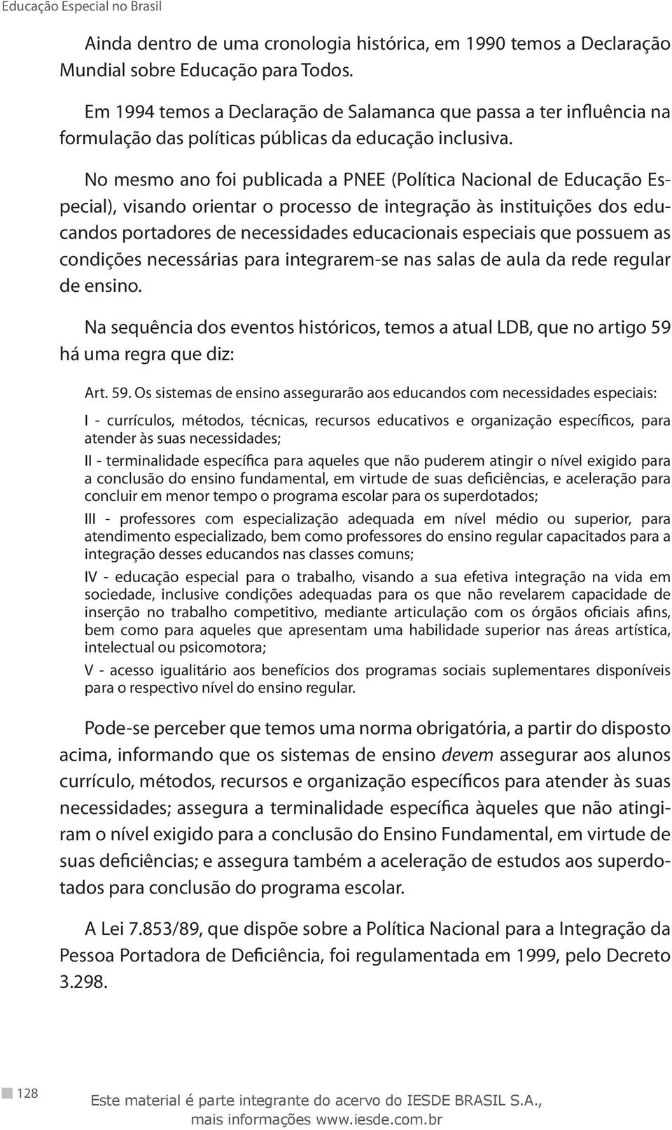 No mesmo ano foi publicada a PNEE (Política Nacional de Educação Especial), visando orientar o processo de integração às instituições dos educandos portadores de necessidades educacionais especiais