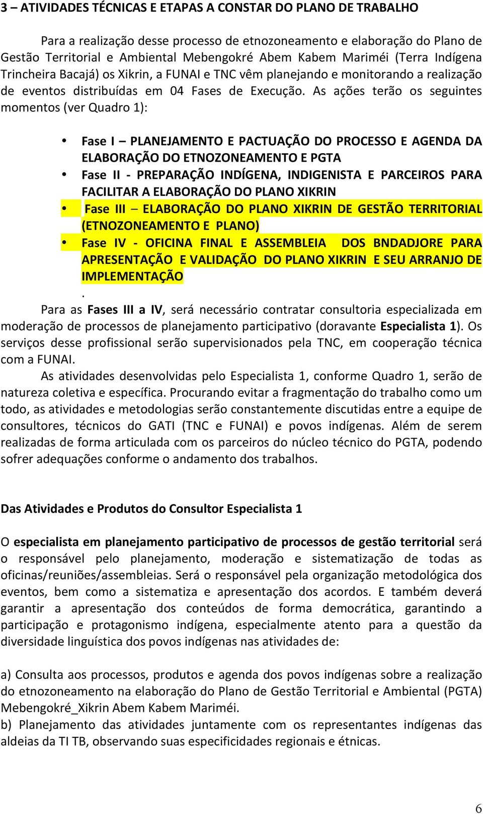 As ações terão os seguintes momentos (ver Quadro 1): Fase I PLANEJAMENTO E PACTUAÇÃO DO PROCESSO E AGENDA DA ELABORAÇÃO DO ETNOZONEAMENTO E PGTA Fase II - PREPARAÇÃO INDÍGENA, INDIGENISTA E PARCEIROS