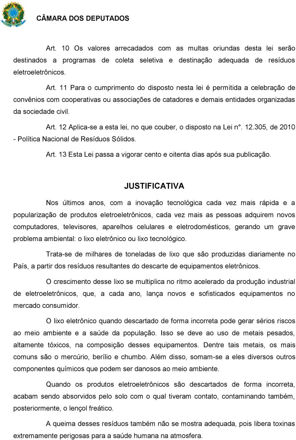 12 Aplica-se a esta lei, no que couber, o disposto na Lei n. 12.305, de 2010 - Política Nacional de Resíduos Sólidos. Art. 13 Esta Lei passa a vigorar cento e oitenta dias após sua publicação.