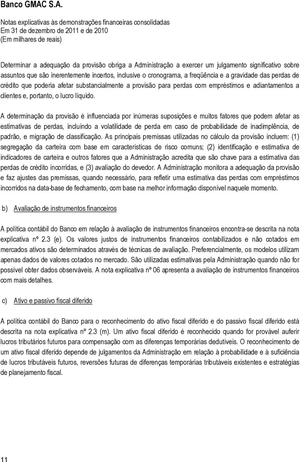 A determinação da provisão é influenciada por inúmeras suposições e muitos fatores que podem afetar as estimativas de perdas, incluindo a volatilidade de perda em caso de probabilidade de