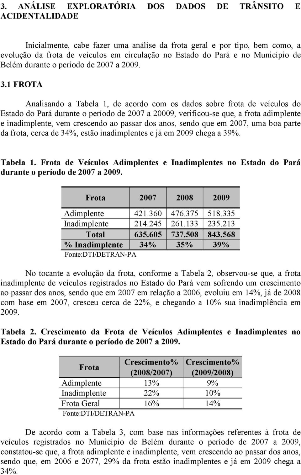 1 FROTA Analisando a Tabela 1, de acordo com os dados sobre frota de veículos do Estado do Pará durante o período de 2007 a 20009, verificou-se que, a frota adimplente e inadimplente, vem crescendo