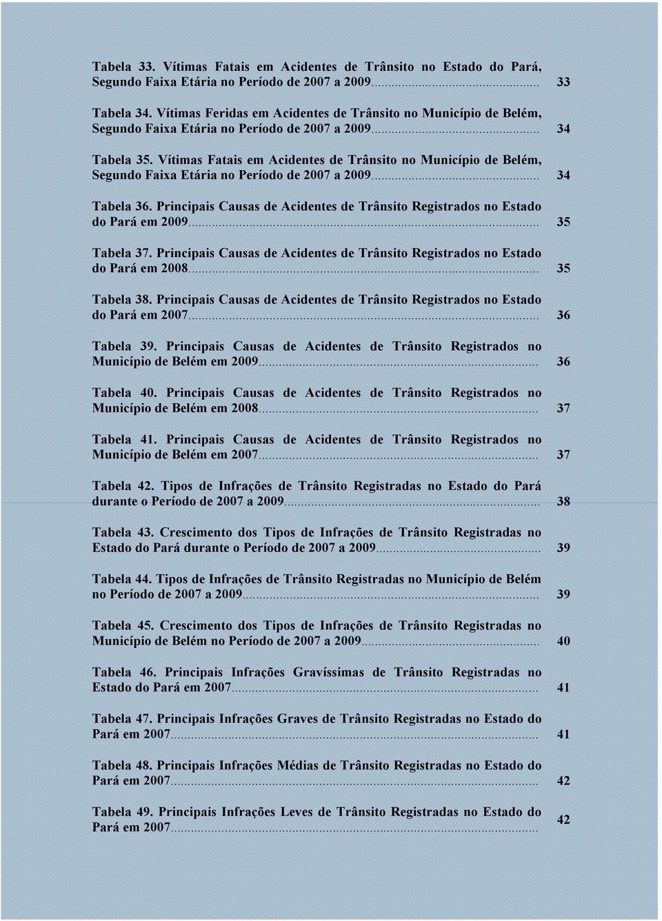 Vítimas Fatais em Acidentes de Trânsito no Município de Belém, Segundo Faixa Etária no Período de 2007 a 2009... 34 Tabela 36.