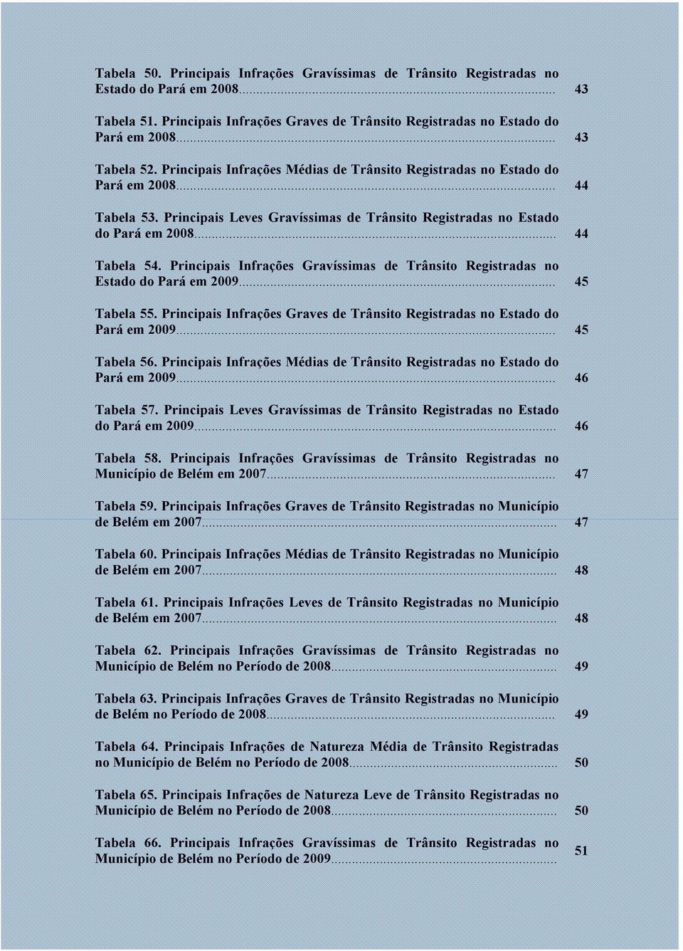 .. 44 Tabela 54. Principais Infrações Gravíssimas de Trânsito Registradas no Estado do Pará em 2009... 45 Tabela 55. Principais Infrações Graves de Trânsito Registradas no Estado do Pará em 2009.