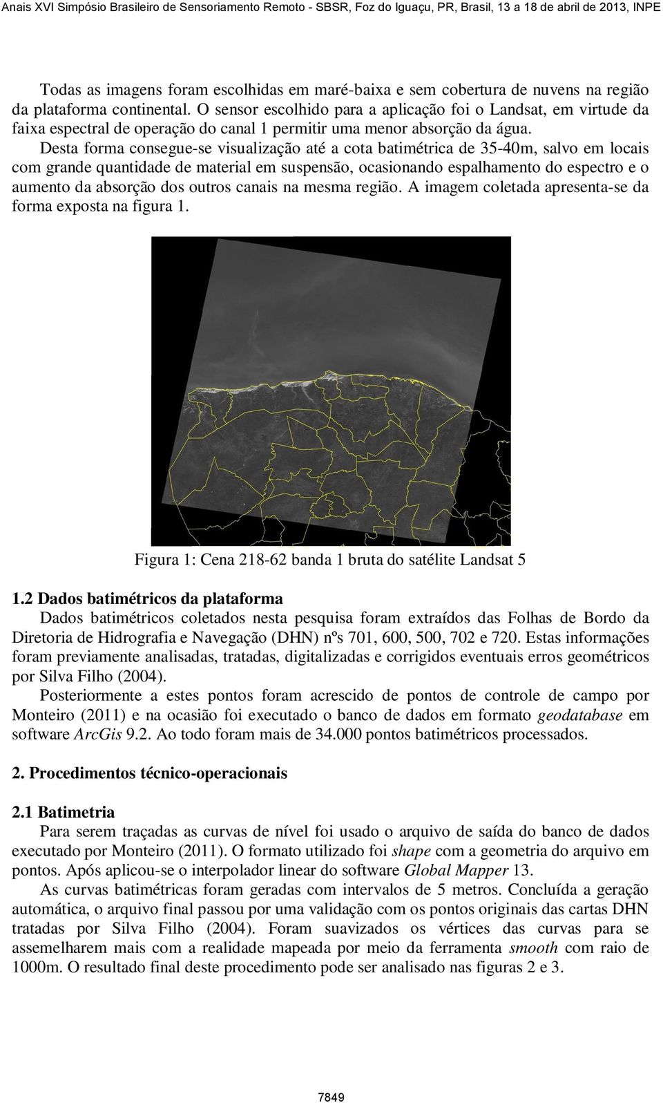 Desta forma consegue-se visualização até a cota batimétrica de 35-4m, salvo em locais com grande quantidade de material em suspensão, ocasionando espalhamento do espectro e o aumento da absorção dos