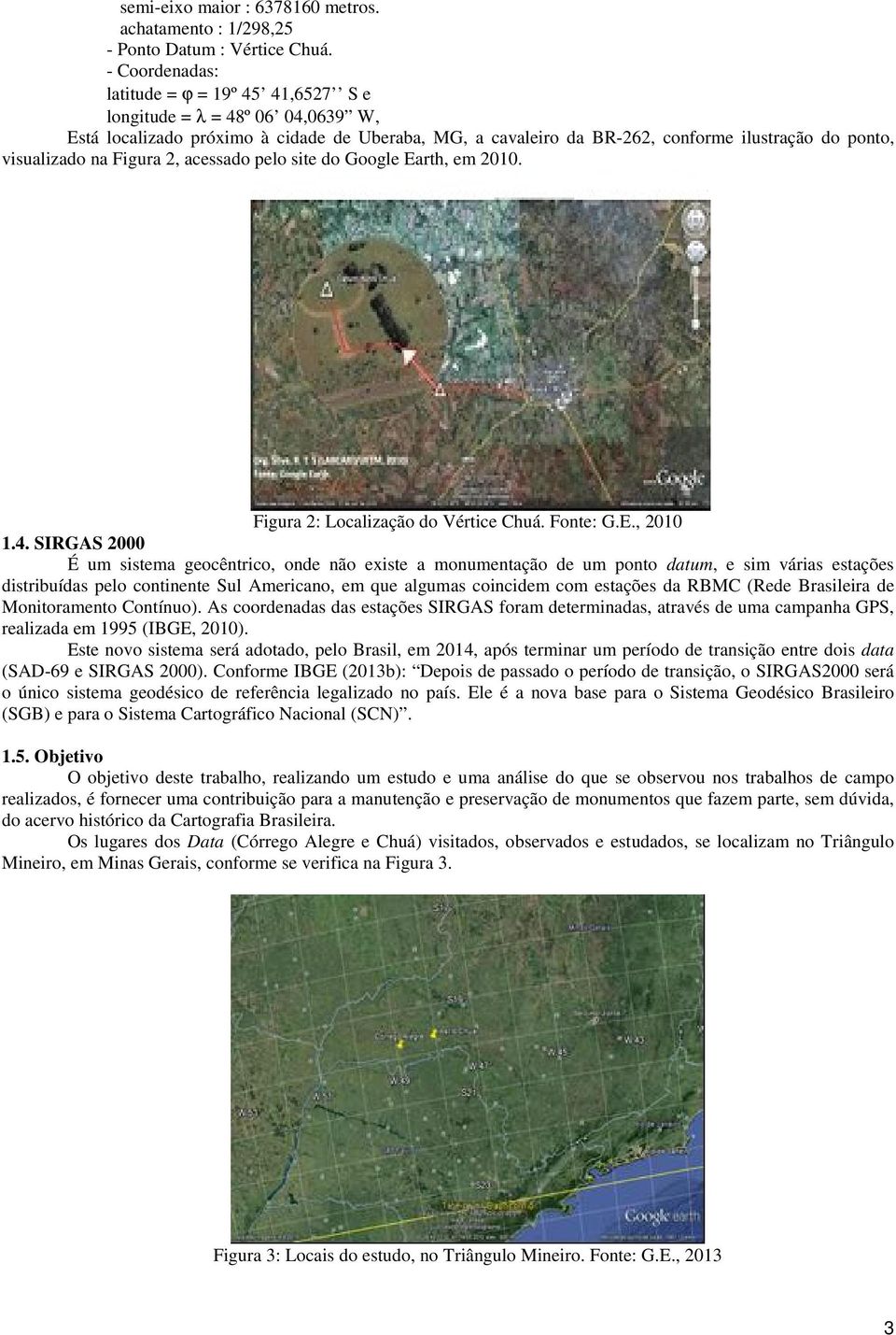 Figura 2, acessado pelo site do Google Earth, em 2010. Figura 2: Localização do Vértice Chuá. Fonte: G.E., 2010 1.4.