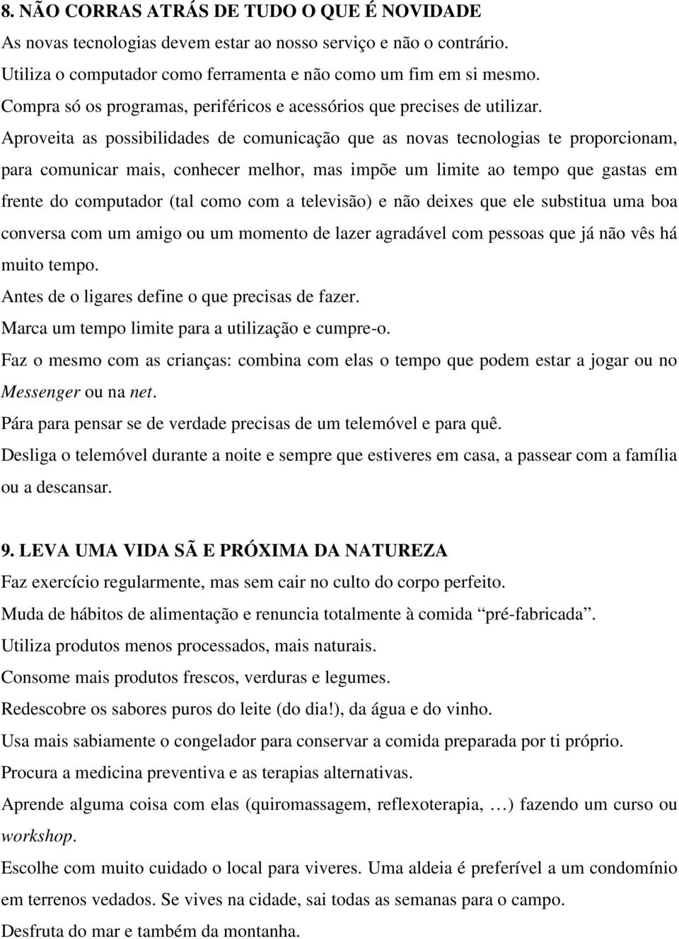 Aproveita as possibilidades de comunicação que as novas tecnologias te proporcionam, para comunicar mais, conhecer melhor, mas impõe um limite ao tempo que gastas em frente do computador (tal como