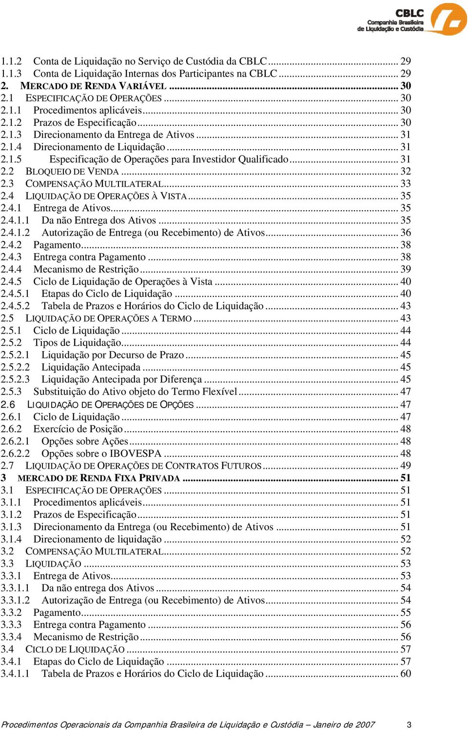 .. 31 2.2 BLOQUEIO DE VENDA... 32 2.3 COMPENSAÇÃO MULTILATERAL... 33 2.4 LIQUIDAÇÃO DE OPERAÇÕES À VISTA... 35 2.4.1 Entrega de Ativos... 35 2.4.1.1 Da não Entrega dos Ativos... 35 2.4.1.2 Autorização de Entrega (ou Recebimento) de Ativos.