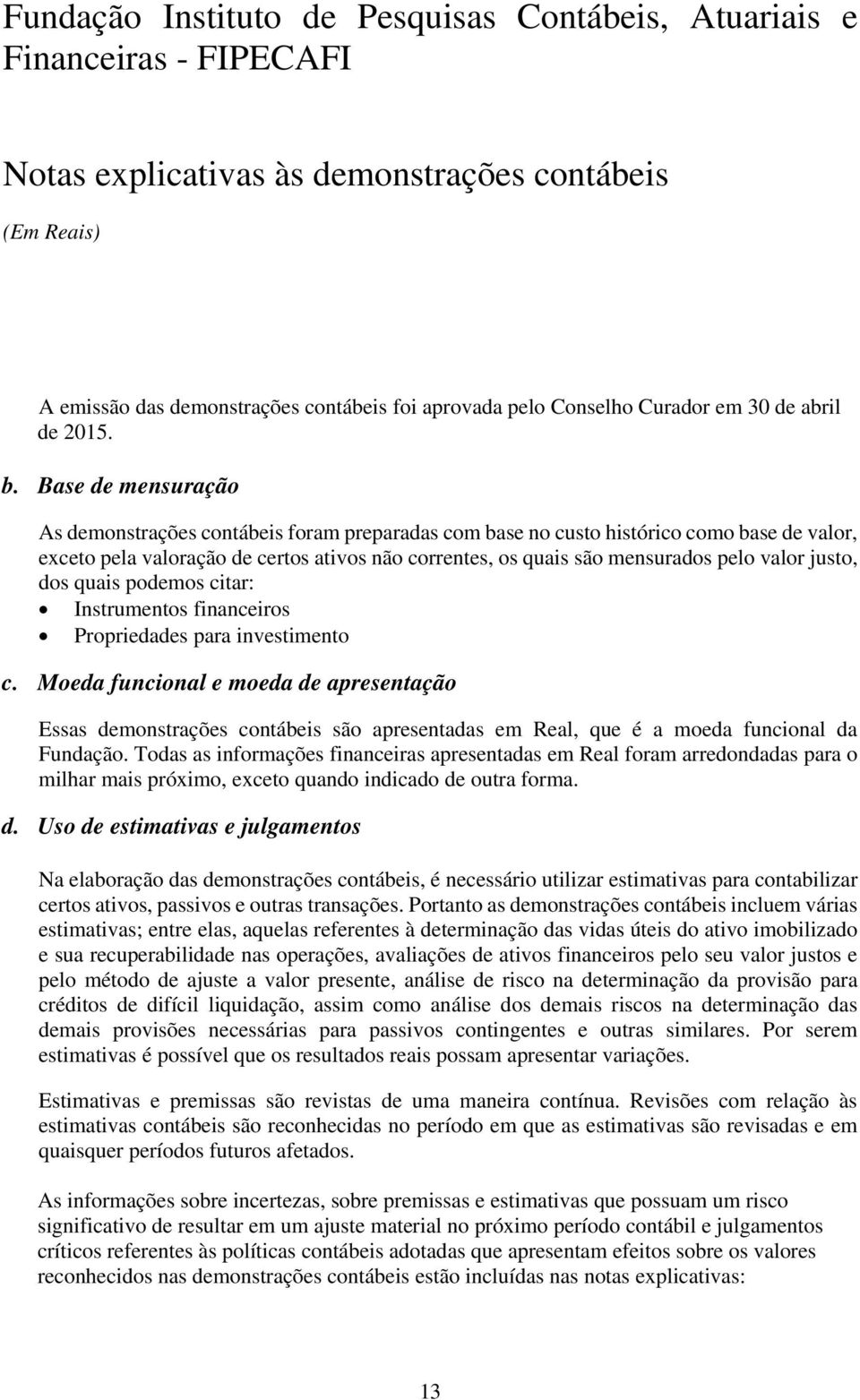 justo, dos quais podemos citar: Instrumentos financeiros Propriedades para investimento c.