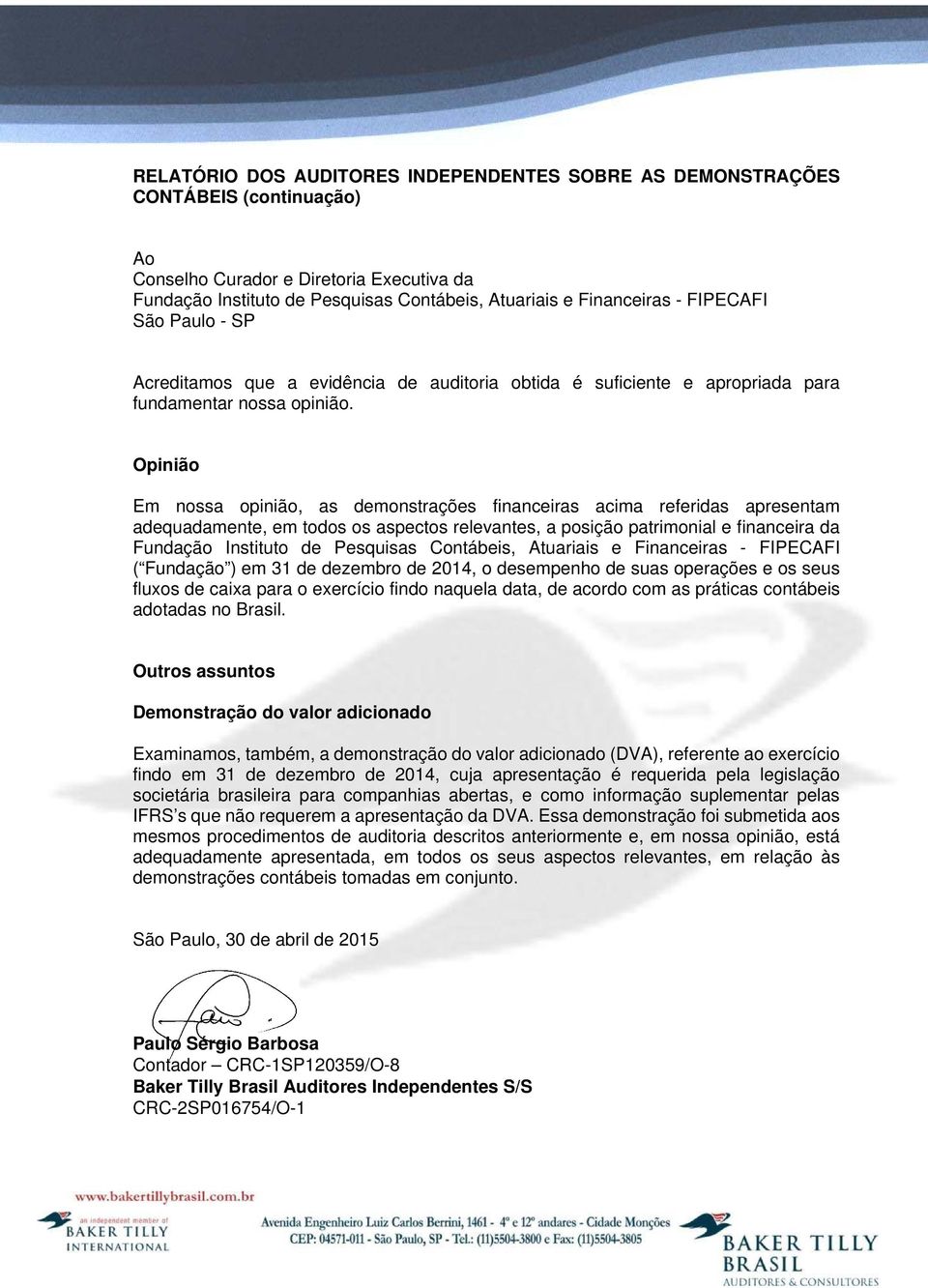 Opinião Em nossa opinião, as demonstrações financeiras acima referidas apresentam adequadamente, em todos os aspectos relevantes, a posição patrimonial e financeira da Fundação Instituto de Pesquisas