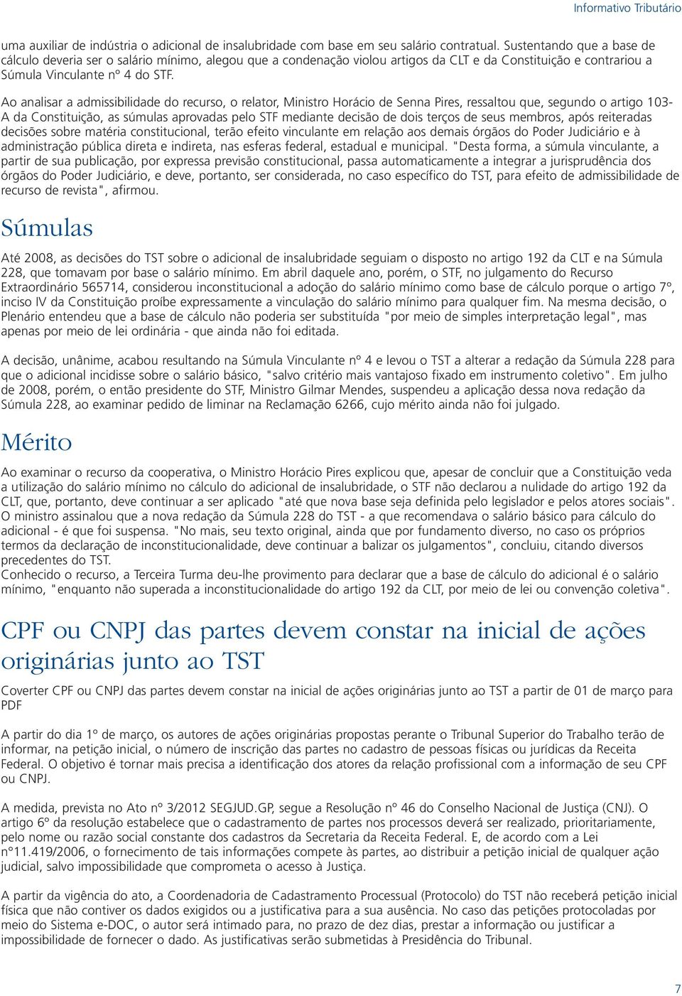 Ao analisar a admissibilidade do recurso, o relator, Ministro Horácio de Senna Pires, ressaltou que, segundo o artigo 103- A da Constituição, as súmulas aprovadas pelo STF mediante decisão de dois