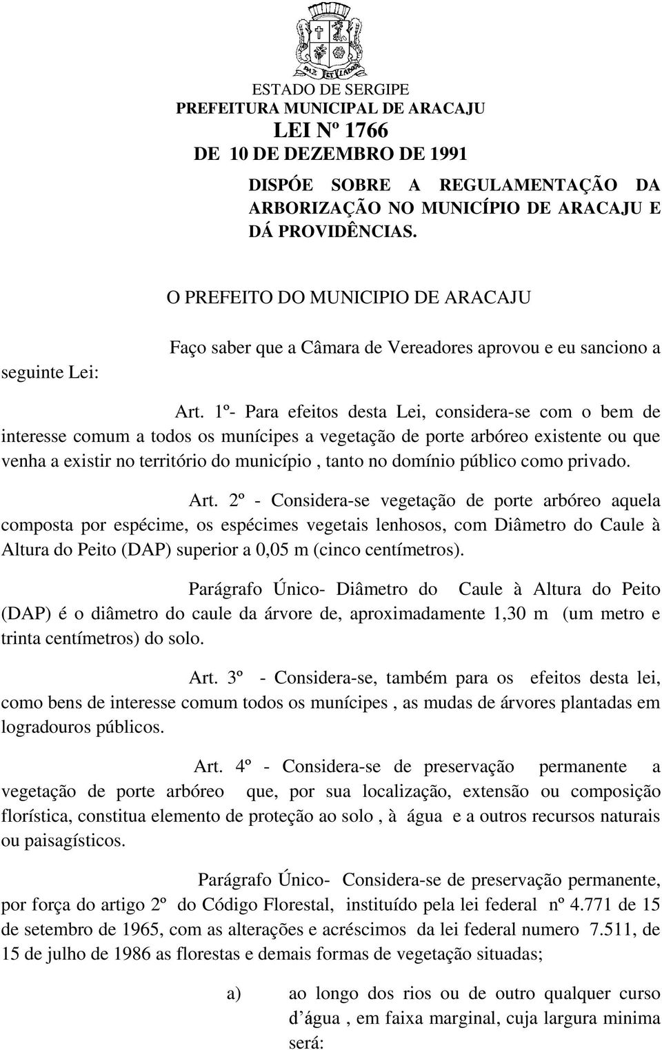 1º- Para efeitos desta Lei, considera-se com o bem de interesse comum a todos os munícipes a vegetação de porte arbóreo existente ou que venha a existir no território do município, tanto no domínio