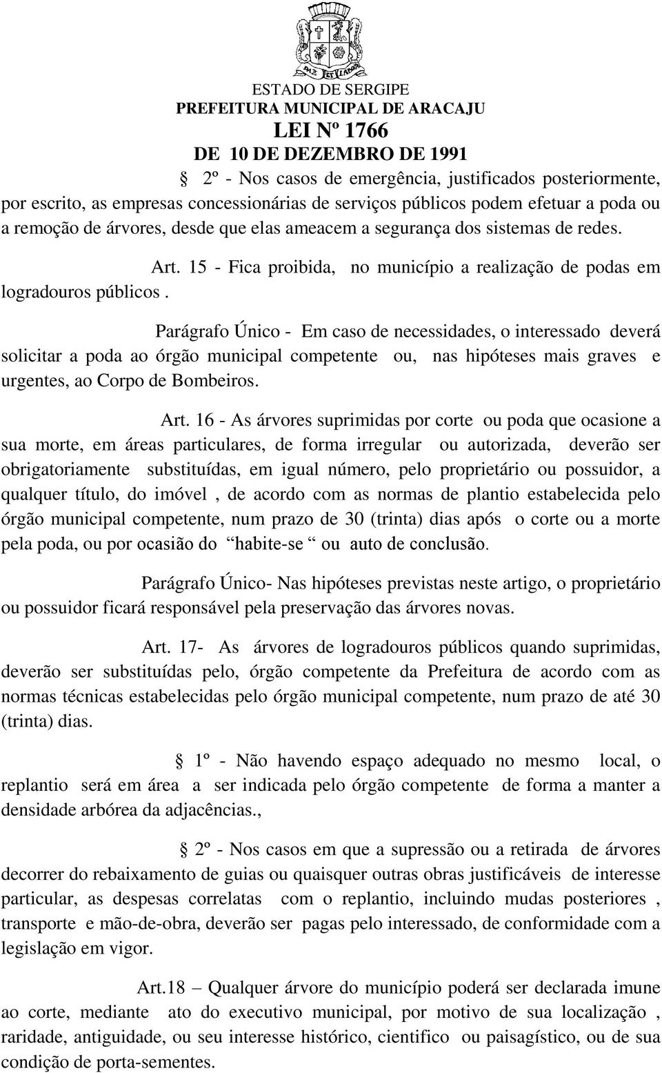 Parágrafo Único - Em caso de necessidades, o interessado deverá solicitar a poda ao órgão municipal competente ou, nas hipóteses mais graves e urgentes, ao Corpo de Bombeiros. Art.