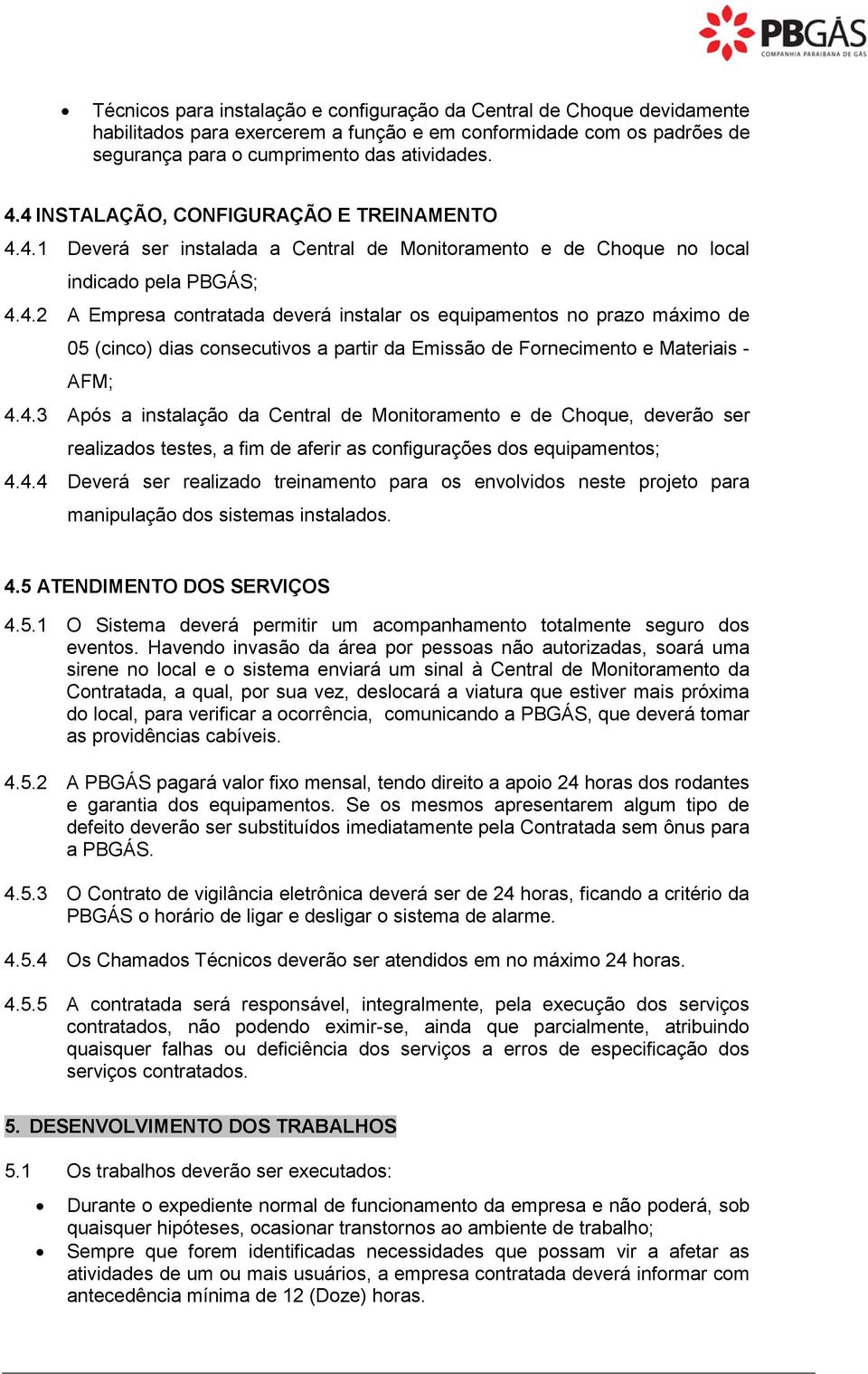 4.3 Após a instalação da Central de Monitoramento e de Choque, deverão ser realizados testes, a fim de aferir as configurações dos equipamentos; 4.4.4 Deverá ser realizado treinamento para os envolvidos neste projeto para manipulação dos sistemas instalados.