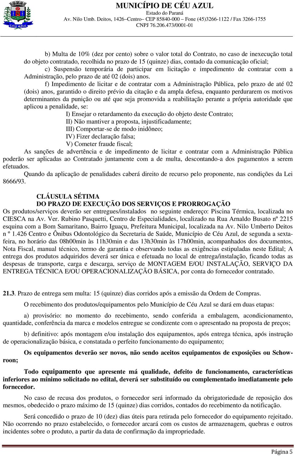 f) Impedimento de licitar e de contratar com a Administração Pública, pelo prazo de até 02 (dois) anos, garantido o direito prévio da citação e da ampla defesa, enquanto perdurarem os motivos