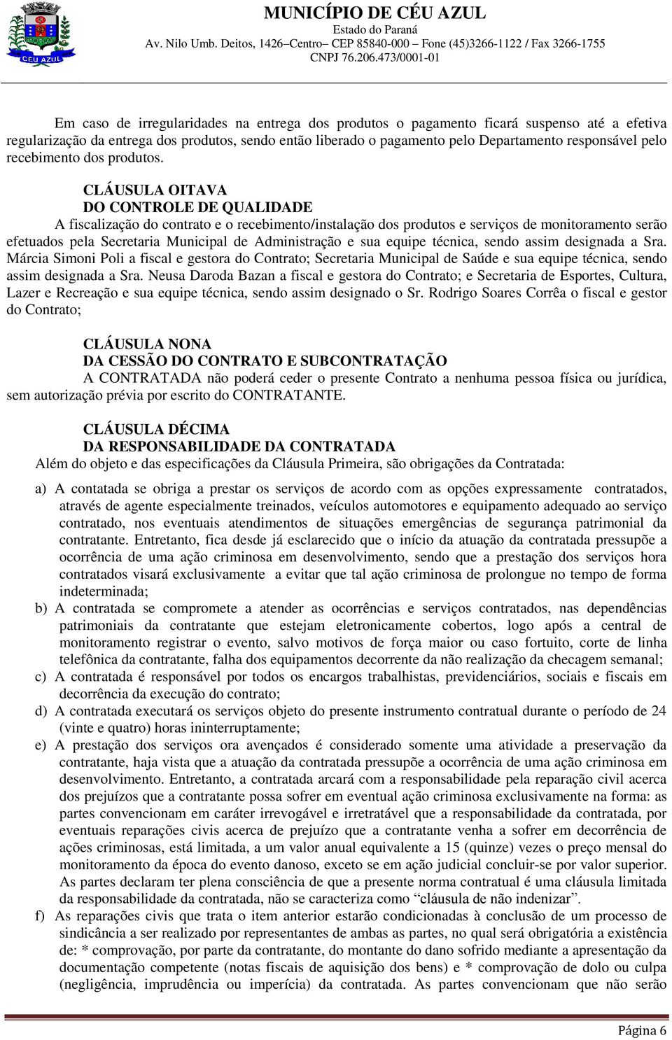 CLÁUSULA OITAVA DO CONTROLE DE QUALIDADE A fiscalização do contrato e o recebimento/instalação dos produtos e serviços de monitoramento serão efetuados pela Secretaria Municipal de Administração e