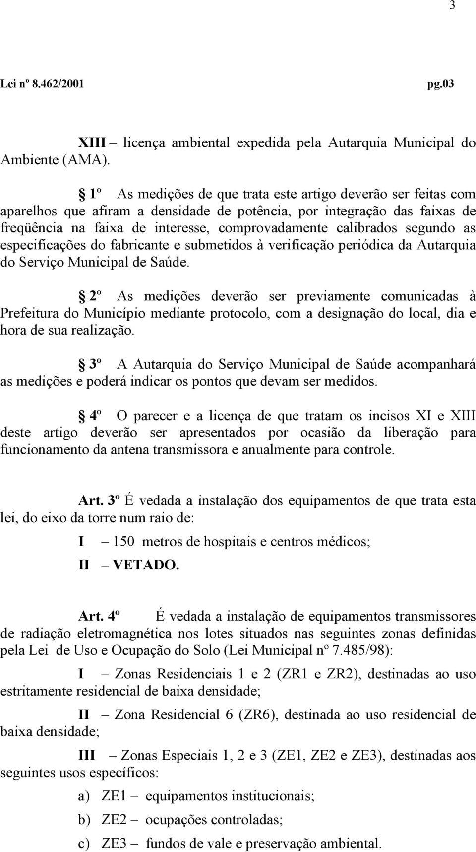 segundo as especificações do fabricante e submetidos à verificação periódica da Autarquia do Serviço Municipal de Saúde.
