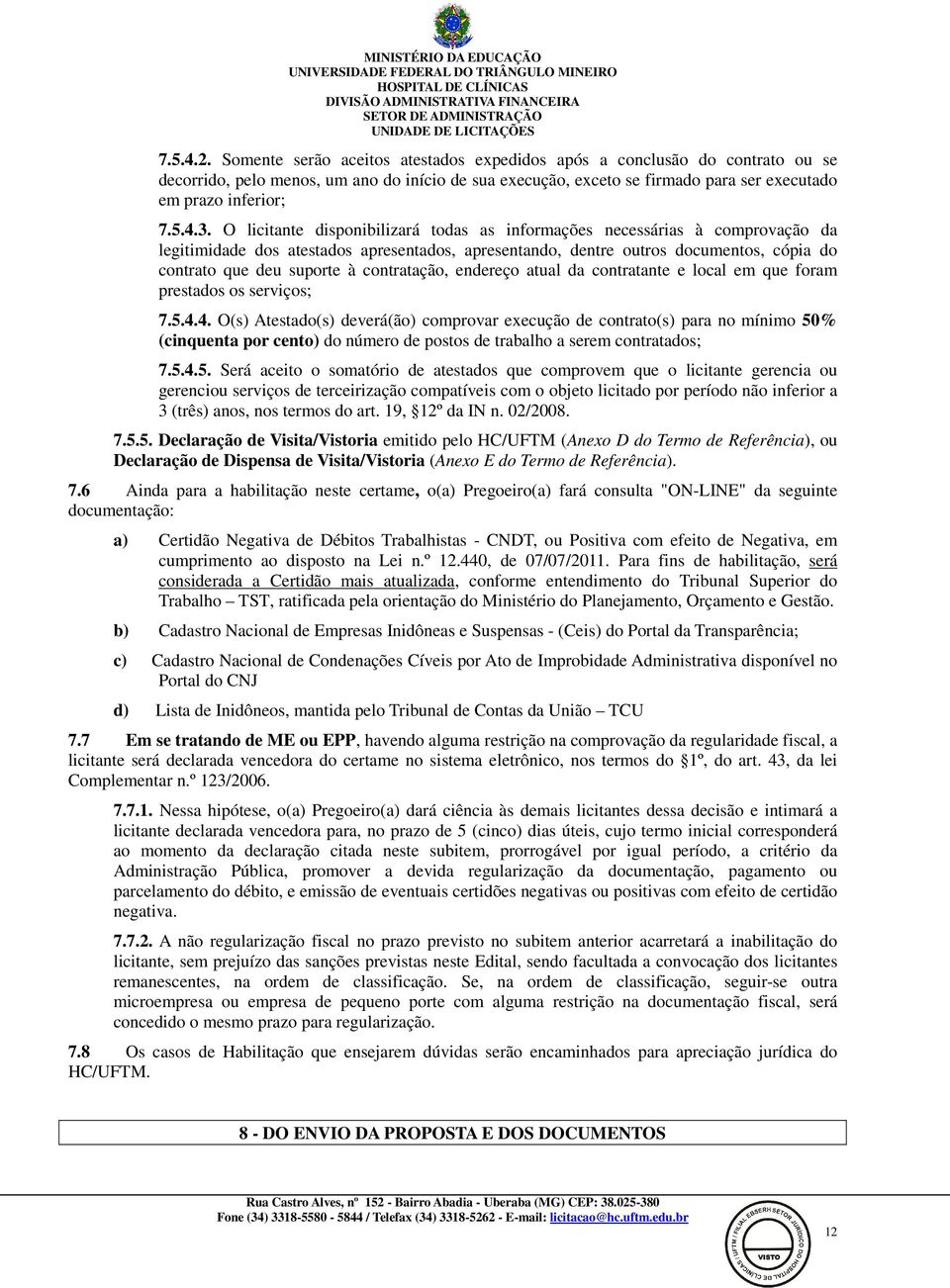 O licitante disponibilizará todas as informações necessárias à comprovação da legitimidade dos atestados apresentados, apresentando, dentre outros documentos, cópia do contrato que deu suporte à