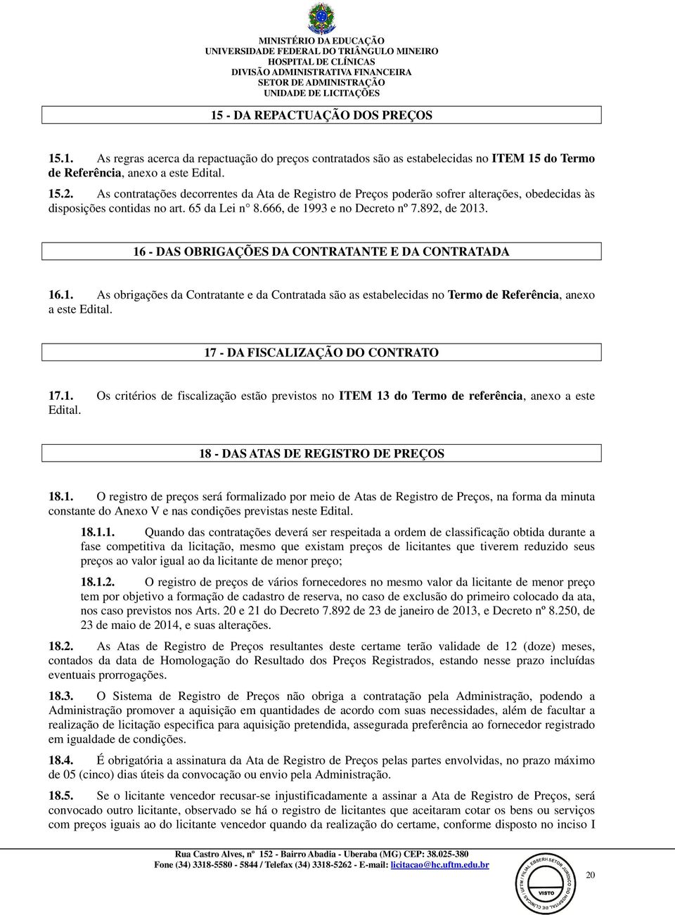 16 - DAS OBRIGAÇÕES DA CONTRATANTE E DA CONTRATADA 16.1. As obrigações da Contratante e da Contratada são as estabelecidas no Termo de Referência, anexo a este Edital.