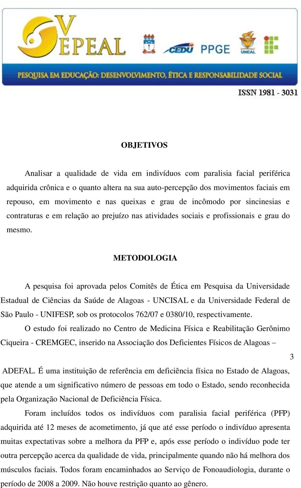 METODOLOGIA A pesquisa foi aprovada pelos Comitês de Ética em Pesquisa da Universidade Estadual de Ciências da Saúde de Alagoas - UNCISAL e da Universidade Federal de São Paulo - UNIFESP, sob os