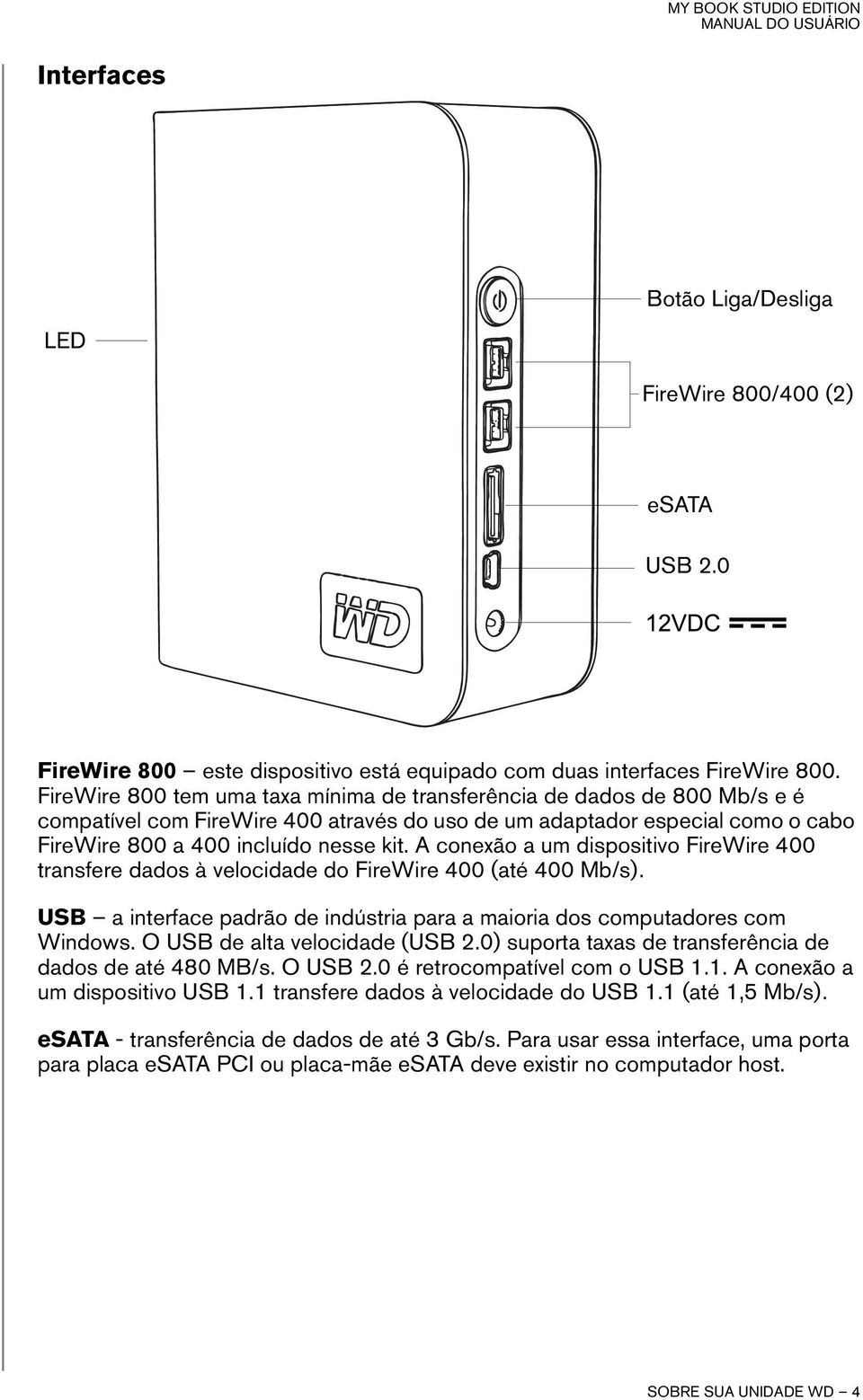 A conexão a um dispositivo FireWire 400 transfere dados à velocidade do FireWire 400 (até 400 Mb/s). USB a interface padrão de indústria para a maioria dos computadores com Windows.